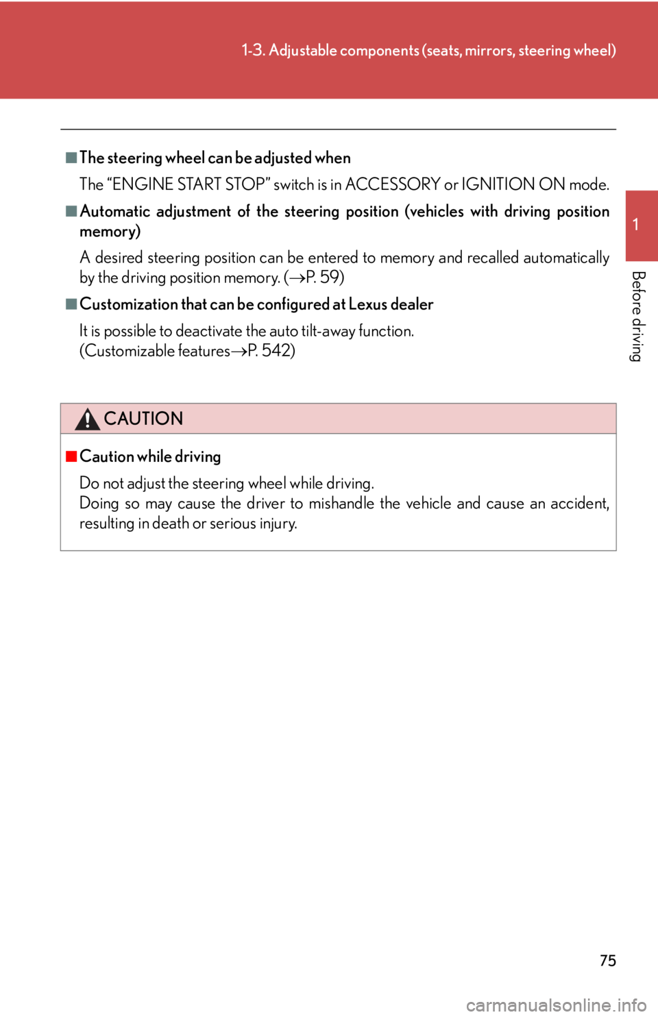 Lexus IS350 2013  Owners Manual / LEXUS 2013 IS250,IS350 OWNERS MANUAL (OM53B64U) 75
1-3. Adjustable components (seats, mirrors, steering wheel)
1
Before driving
■The steering wheel can be adjusted when
The “ENGINE START STOP” switch is in ACCESSORY or IGNITION ON mode.
■Au
