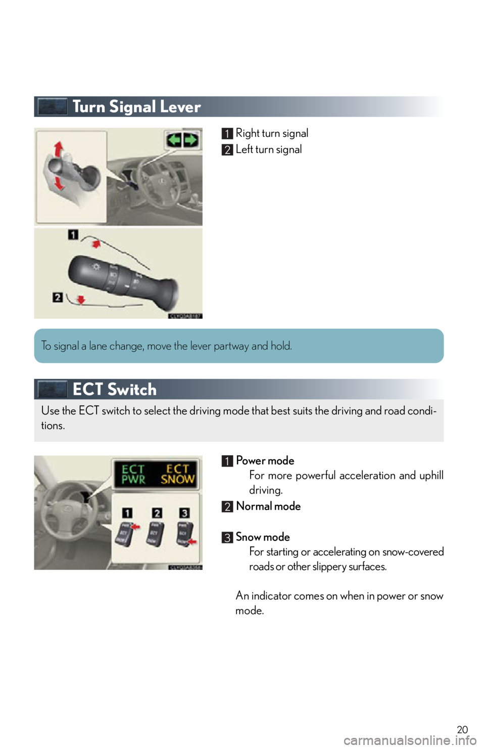 Lexus IS350 2013  Owners Manual / LEXUS 2013 IS250,IS350 QUICK GUIDE  (OM53B68U) User Guide 20
Turn Signal Lever
Right turn signal
Left turn signal
ECT Switch
 Power mode
For more powerful acceleration and uphill
driving.
  Normal mode
 Snow mode For starting or accelerating on snow-covered
