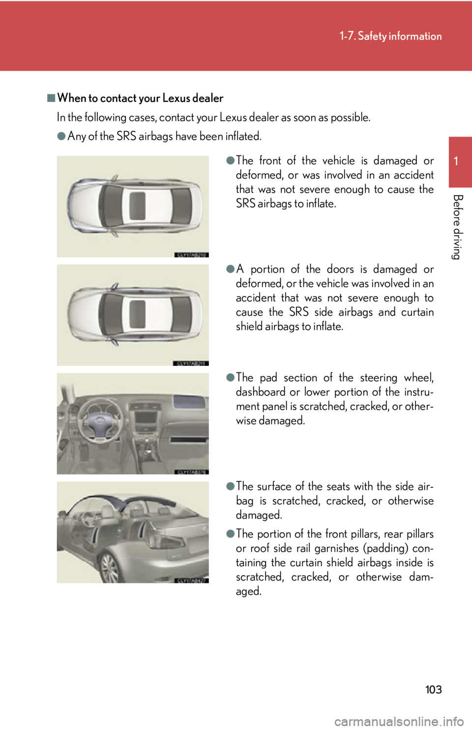 Lexus IS350 2012 Owners Manual / LEXUS 2012 IS250,IS350 OWNERS MANUAL (OM53A87U) 103
1-7. Safety information
1
Before driving
■When to contact your Lexus dealer
In the following cases, contact your Lexus dealer as soon as possible.
●Any of the SRS airbags have been inflated.
Lexus IS350 2012 Owners Manual / LEXUS 2012 IS250,IS350 OWNERS MANUAL (OM53A87U) 103
1-7. Safety information
1
Before driving
■When to contact your Lexus dealer
In the following cases, contact your Lexus dealer as soon as possible.
●Any of the SRS airbags have been inflated.