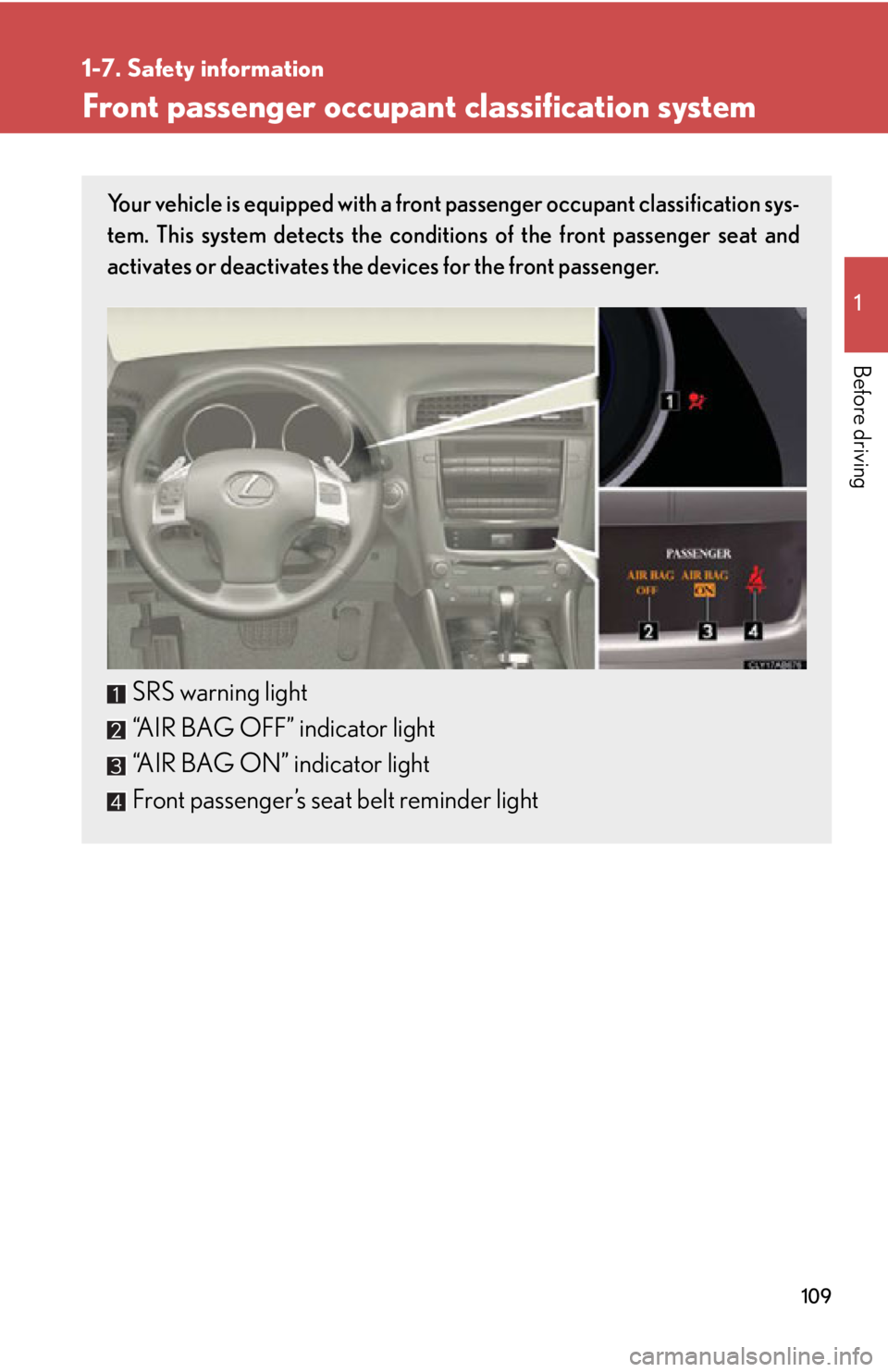Lexus IS350 2012 Owners Manual / LEXUS 2012 IS250,IS350 OWNERS MANUAL (OM53A87U) 109
1
1-7. Safety information
Before driving
Front passenger occupant classification system
Your vehicle is equipped with a front passenger occupant classification sys-
tem. This system detects the co Lexus IS350 2012 Owners Manual / LEXUS 2012 IS250,IS350 OWNERS MANUAL (OM53A87U) 109
1
1-7. Safety information
Before driving
Front passenger occupant classification system
Your vehicle is equipped with a front passenger occupant classification sys-
tem. This system detects the co