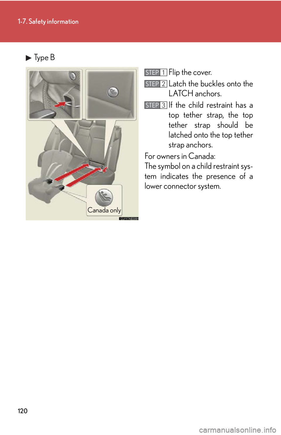 Lexus IS350 2012 Owners Manual / LEXUS 2012 IS250,IS350 OWNERS MANUAL (OM53A87U) 120
1-7. Safety information
Type BFlip the cover.
Latch the buckles onto the
LATCH anchors.
If the child restraint has a
top tether strap, the top
tether strap should be
latched onto the top tether
s Lexus IS350 2012 Owners Manual / LEXUS 2012 IS250,IS350 OWNERS MANUAL (OM53A87U) 120
1-7. Safety information
Type BFlip the cover.
Latch the buckles onto the
LATCH anchors.
If the child restraint has a
top tether strap, the top
tether strap should be
latched onto the top tether
s