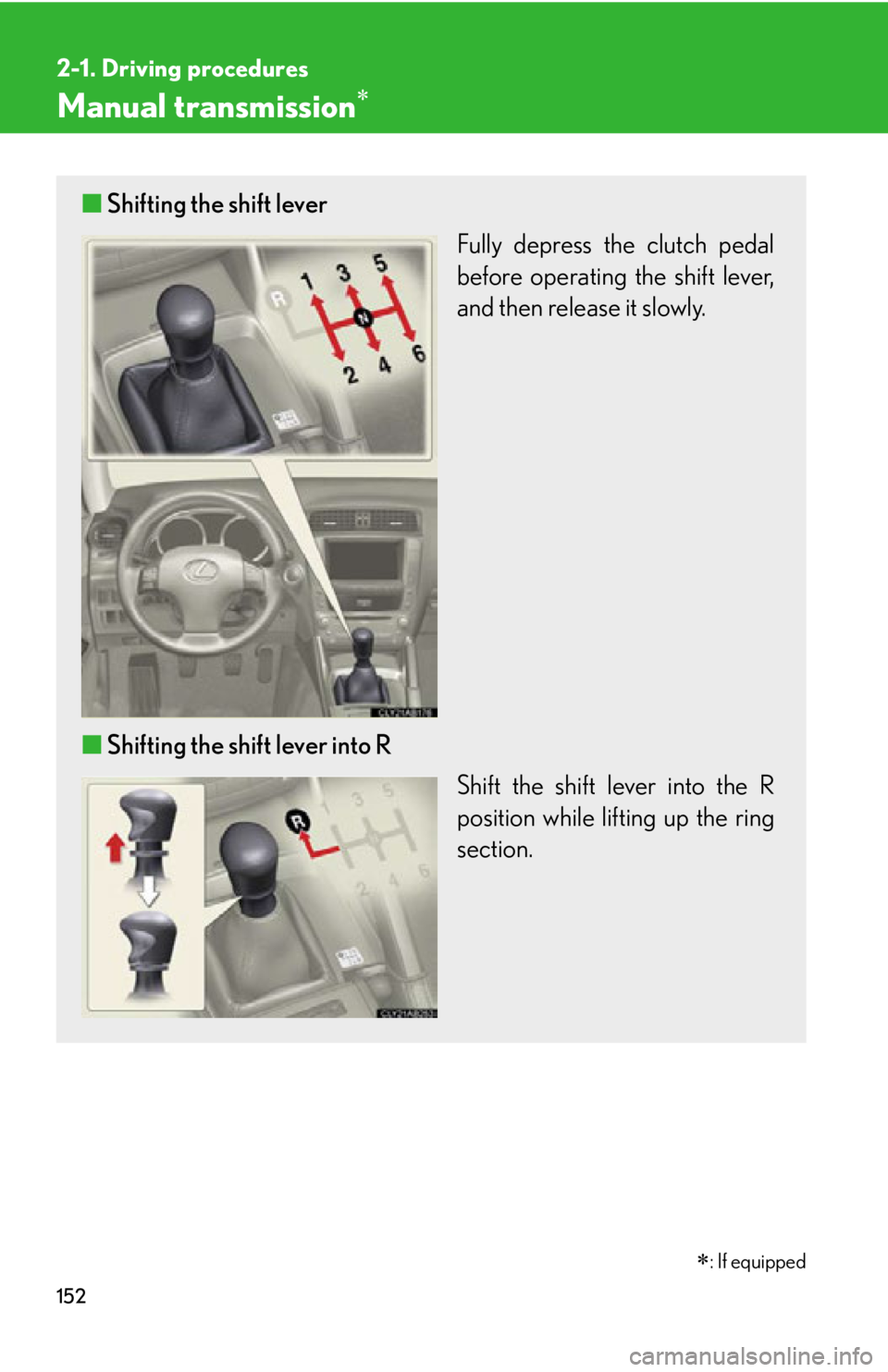 Lexus IS350 2012  Owners Manual / LEXUS 2012 IS250,IS350 OWNERS MANUAL (OM53A87U) 152
2-1. Driving procedures
Manual transmission
■Shifting the shift lever
Fully depress the clutch pedal
before operating the shift lever,
and then release it slowly.
■ Shifting the shift lever