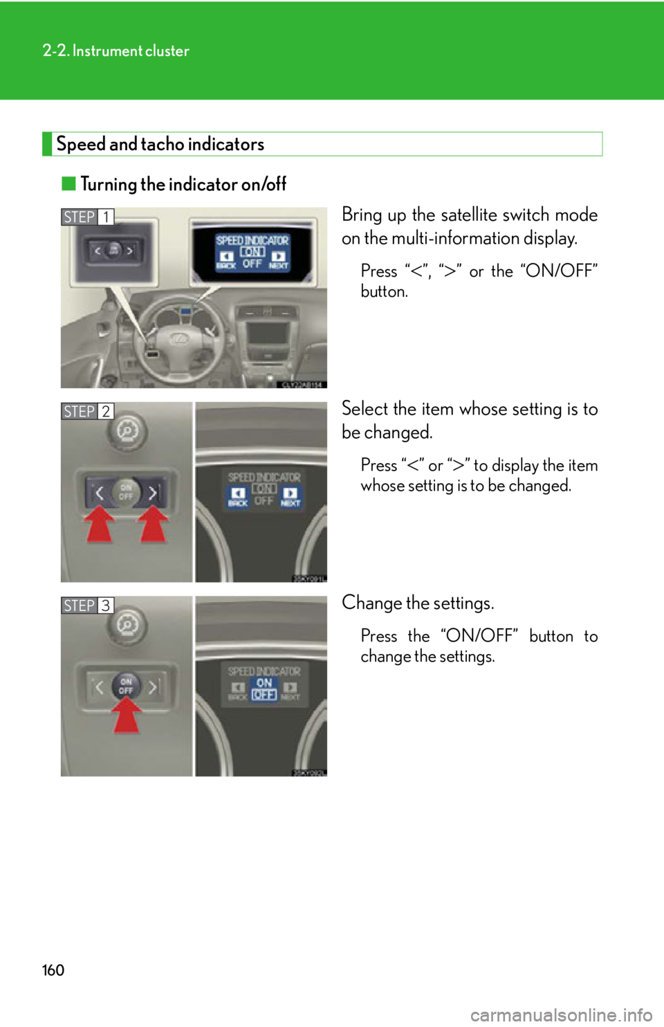 Lexus IS350 2012  Owners Manual / LEXUS 2012 IS250,IS350 OWNERS MANUAL (OM53A87U) 160
2-2. Instrument cluster
Speed and tacho indicators■ Turning the indicator on/off
Bring up the satellite switch mode
on the multi-information display.
Press “”, “” or the “ON/OFF