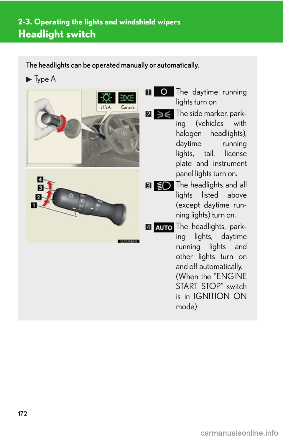 Lexus IS350 2012  Owners Manual / LEXUS 2012 IS250,IS350 OWNERS MANUAL (OM53A87U) 172
2-3. Operating the lights and windshield wipers
Headlight switch
The headlights can be operated manually or automatically. 
Type A
The daytime running
lights turn on
The side marker, park-
ing (ve