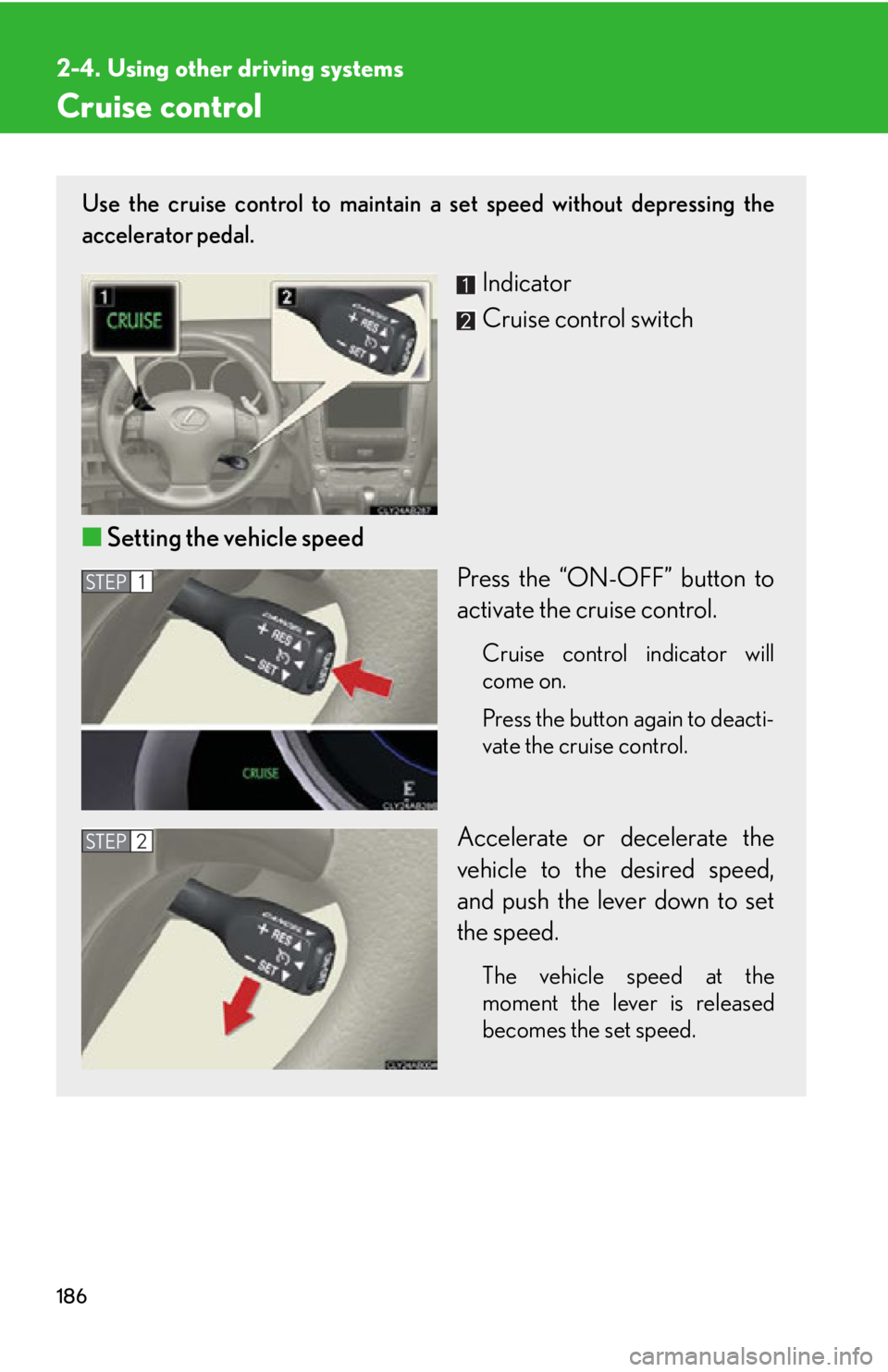 Lexus IS350 2012 Owners Manual / LEXUS 2012 IS250,IS350 OWNERS MANUAL (OM53A87U) 186
2-4. Using other driving systems
Cruise control
Use the cruise control to maintain a set speed without depressing the
accelerator pedal.
Indicator
Cruise control switch
■ Setting the vehicle sp Lexus IS350 2012 Owners Manual / LEXUS 2012 IS250,IS350 OWNERS MANUAL (OM53A87U) 186
2-4. Using other driving systems
Cruise control
Use the cruise control to maintain a set speed without depressing the
accelerator pedal.
Indicator
Cruise control switch
■ Setting the vehicle sp