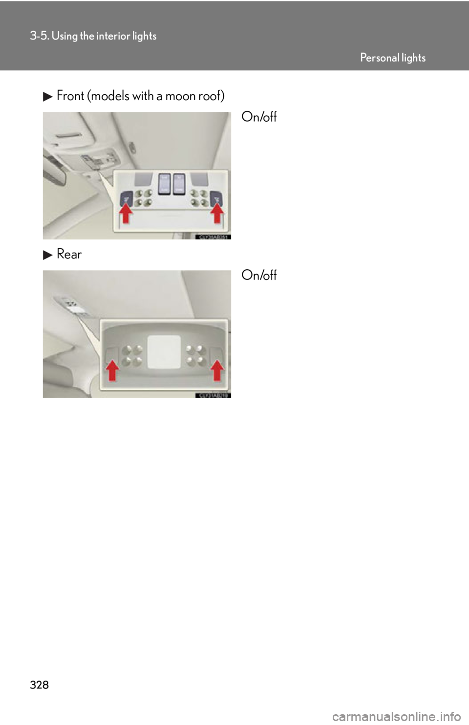 Lexus IS350 2012  Owners Manual / LEXUS 2012 IS250,IS350 OWNERS MANUAL (OM53A87U) 328
3-5. Using the interior lights
Front (models with a moon roof)On/off
Rear On/off
Pe r s o n a l  l i g h t s 