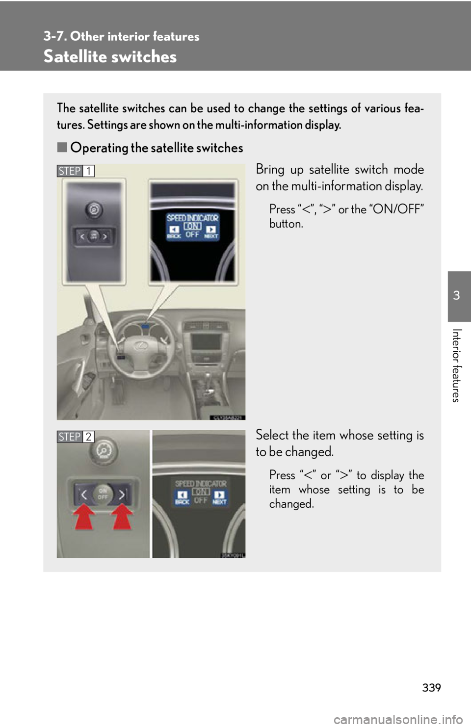 Lexus IS350 2012  Owners Manual / LEXUS 2012 IS250,IS350 OWNERS MANUAL (OM53A87U) 339
3-7. Other interior features
3
Interior features
Satellite switches
The satellite switches can be used to change the settings of various fea-
tures. Settings are shown on  the multi-information di