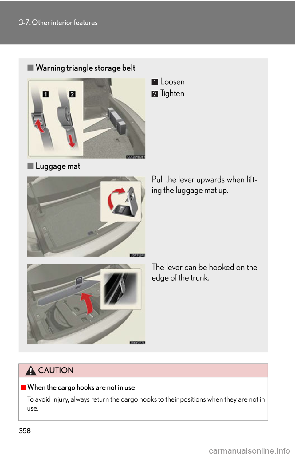 Lexus IS350 2012  Owners Manual / LEXUS 2012 IS250,IS350 OWNERS MANUAL (OM53A87U) 358
3-7. Other interior features
CAUTION
■When the cargo hooks are not in use
To avoid injury, always return the cargo hooks to their positions when they are not in
use.
■ Warning triangle storage