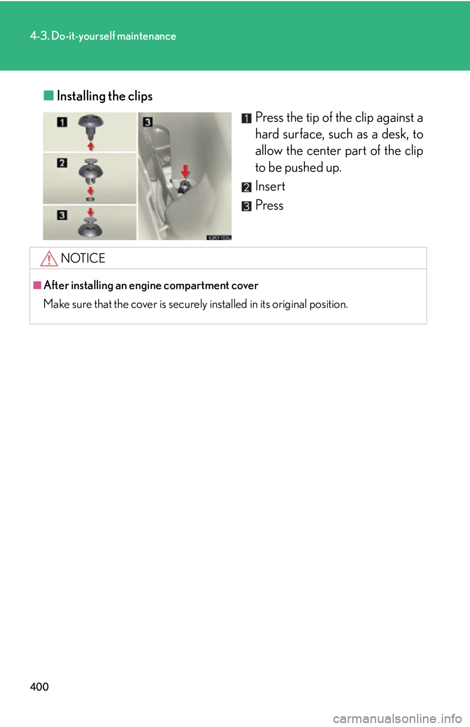 Lexus IS350 2012  Owners Manual / LEXUS 2012 IS250,IS350 OWNERS MANUAL (OM53A87U) 400
4-3. Do-it-yourself maintenance
■Installing the clips
Press the tip of the clip against a
hard surface, such as a desk, to
allow the center part of the clip
to be pushed up.
Insert
Press
NOTICE
