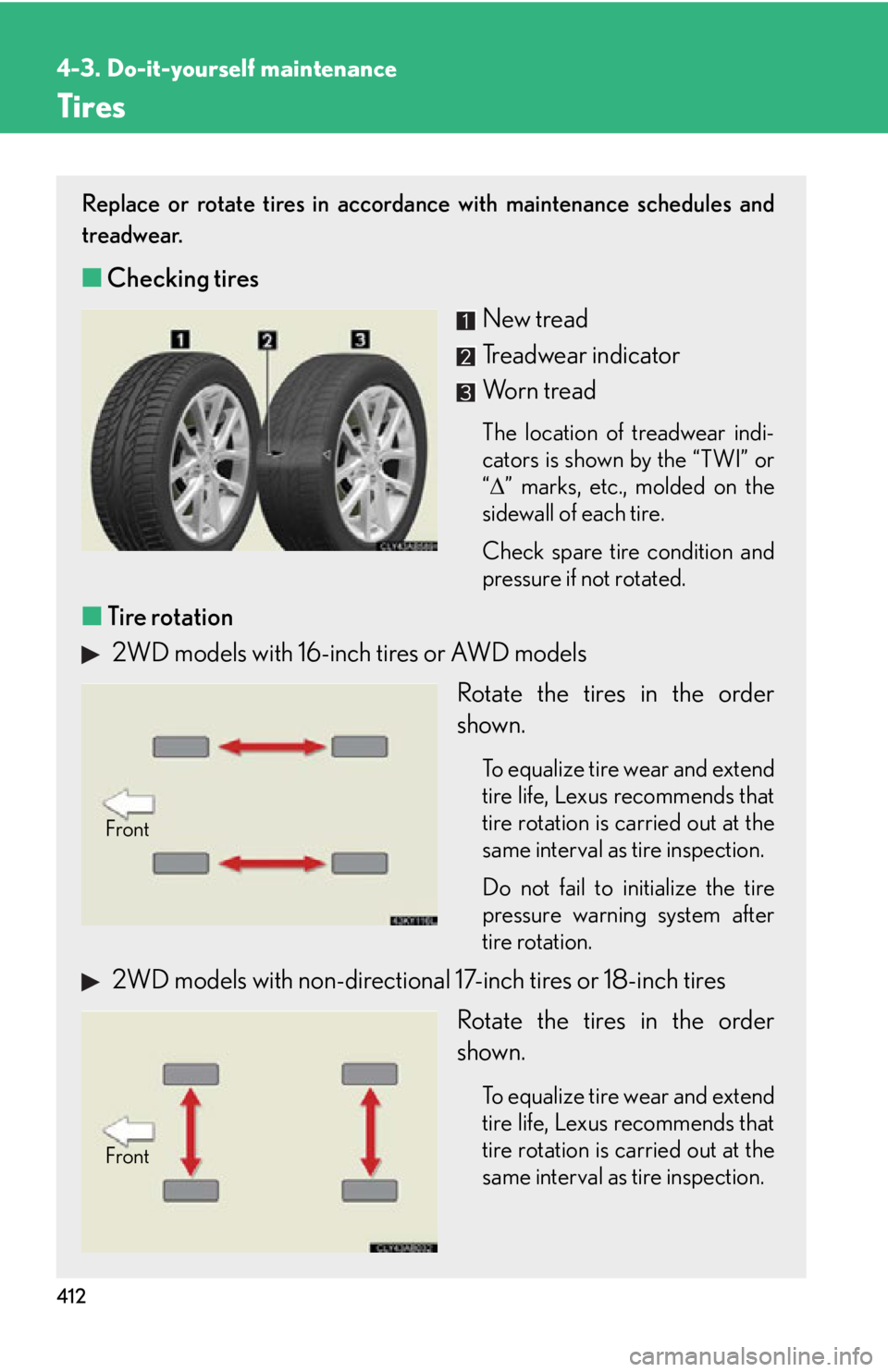 Lexus IS350 2012 Owners Manual / LEXUS 2012 IS250,IS350 OWNERS MANUAL (OM53A87U) 412
4-3. Do-it-yourself maintenance
Tires
Replace or rotate tires in accordance with maintenance schedules and
treadwear.
■Checking tires
New tread
Treadwear indicator
Worn tread
The location of tre Lexus IS350 2012 Owners Manual / LEXUS 2012 IS250,IS350 OWNERS MANUAL (OM53A87U) 412
4-3. Do-it-yourself maintenance
Tires
Replace or rotate tires in accordance with maintenance schedules and
treadwear.
■Checking tires
New tread
Treadwear indicator
Worn tread
The location of tre