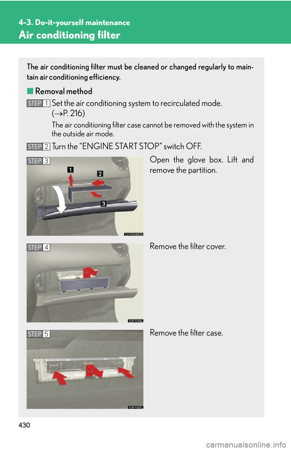 Lexus IS350 2012 Owners Manual / LEXUS 2012 IS250,IS350 OWNERS MANUAL (OM53A87U) 430
4-3. Do-it-yourself maintenance
Air conditioning filter
The air conditioning filter must be cleaned or changed regularly to main-
tain air conditioning efficiency.
■ Removal method
Set the air c Lexus IS350 2012 Owners Manual / LEXUS 2012 IS250,IS350 OWNERS MANUAL (OM53A87U) 430
4-3. Do-it-yourself maintenance
Air conditioning filter
The air conditioning filter must be cleaned or changed regularly to main-
tain air conditioning efficiency.
■ Removal method
Set the air c