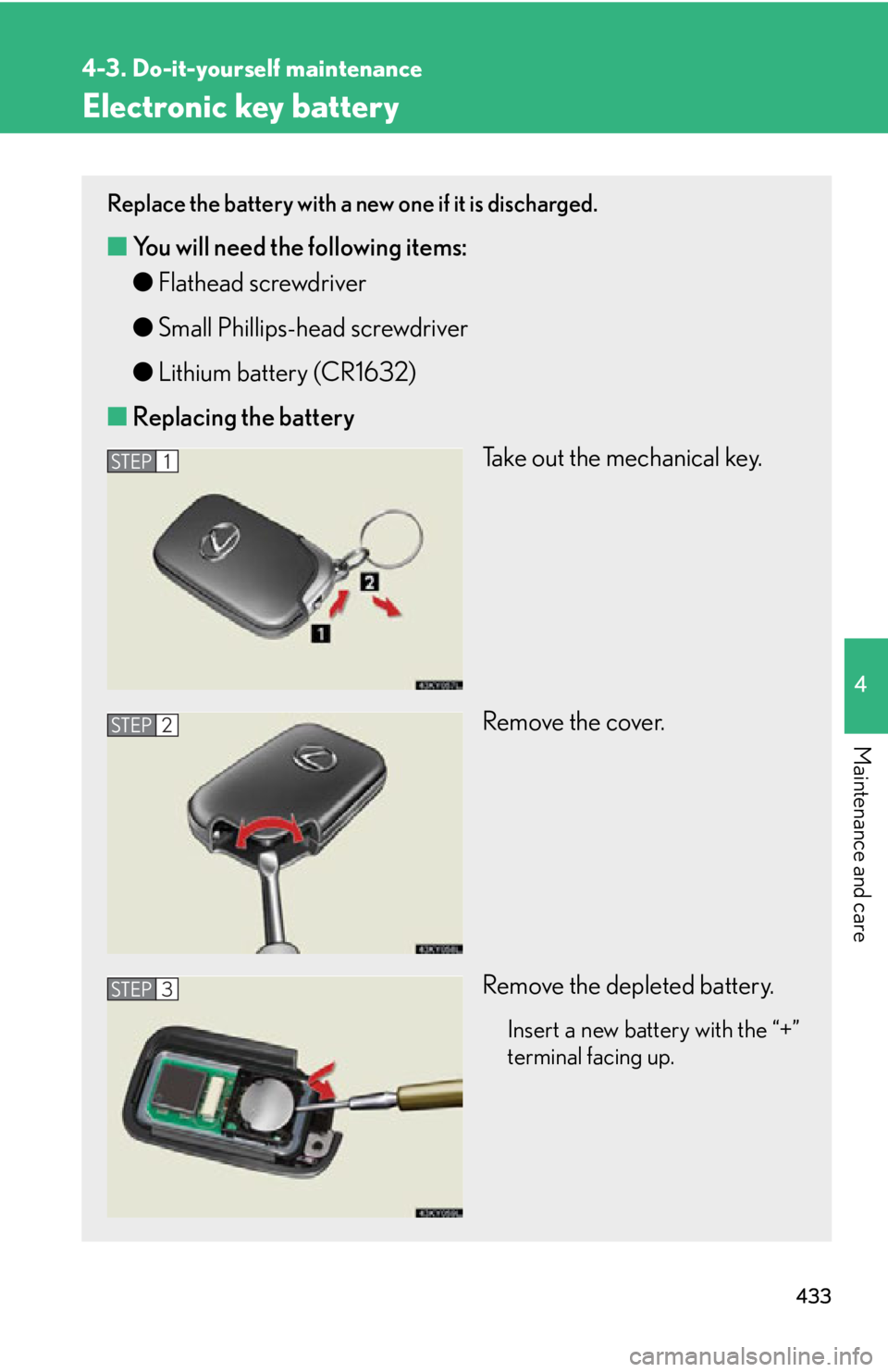 Lexus IS350 2012  Owners Manual / LEXUS 2012 IS250,IS350 OWNERS MANUAL (OM53A87U) 433
4-3. Do-it-yourself maintenance
4
Maintenance and care
Electronic key battery
Replace the battery with a new one if it is discharged.
■You will need the following items:
●Flathead screwdriver
