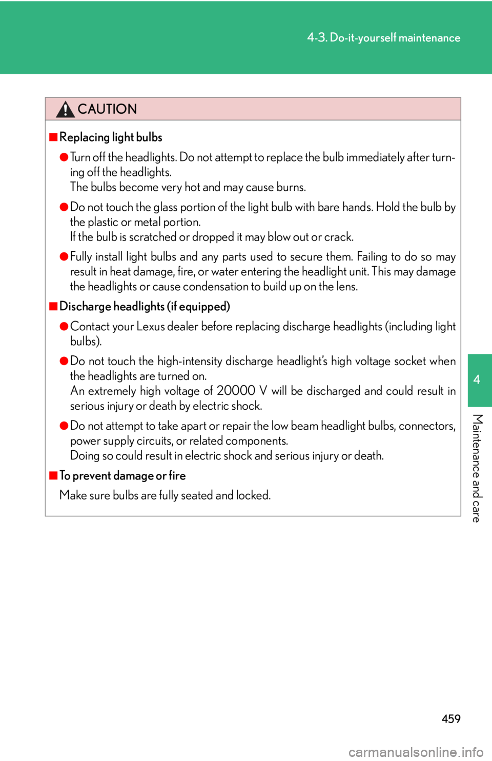 Lexus IS350 2012  Owners Manual / LEXUS 2012 IS250,IS350 OWNERS MANUAL (OM53A87U) 459
4-3. Do-it-yourself maintenance
4
Maintenance and care
CAUTION
■Replacing light bulbs
●Turn off the headlights. Do not attempt to replace the bulb immediately after turn-
ing off the headlight