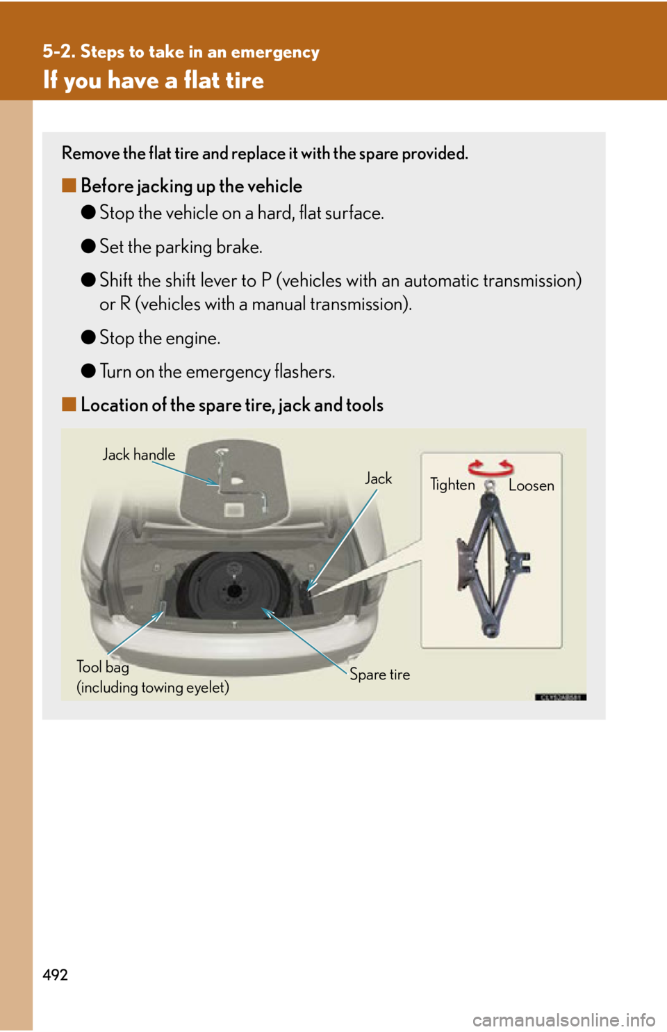 Lexus IS350 2012 Owners Manual / LEXUS 2012 IS250,IS350 OWNERS MANUAL (OM53A87U) 492
5-2. Steps to take in an emergency
If you have a flat tire
Remove the flat tire and replace it with the spare provided.
■Before jacking up the vehicle
●Stop the vehicle on a hard, flat surface Lexus IS350 2012 Owners Manual / LEXUS 2012 IS250,IS350 OWNERS MANUAL (OM53A87U) 492
5-2. Steps to take in an emergency
If you have a flat tire
Remove the flat tire and replace it with the spare provided.
■Before jacking up the vehicle
●Stop the vehicle on a hard, flat surface
