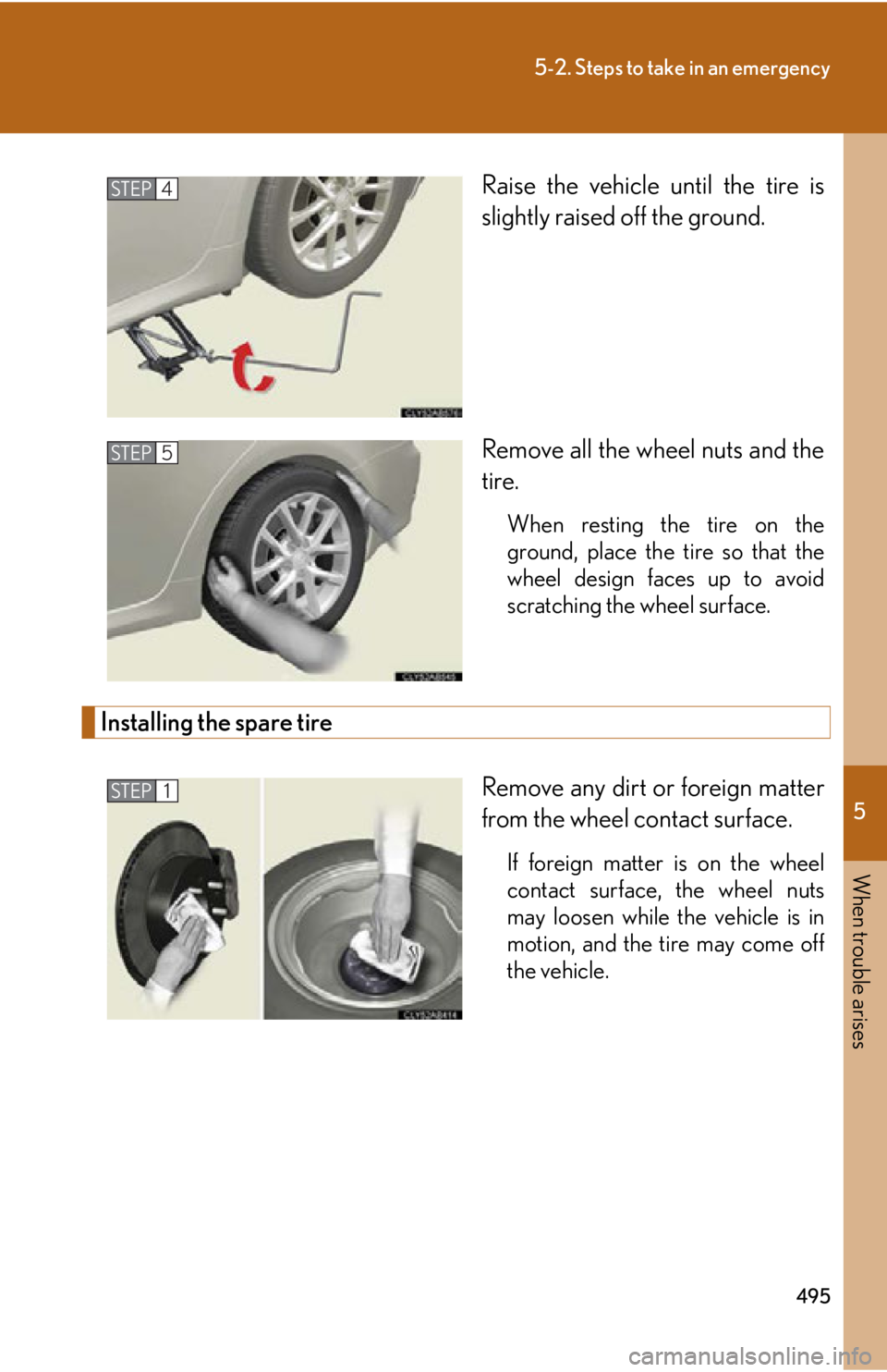 Lexus IS350 2012 Owners Manual / LEXUS 2012 IS250,IS350 OWNERS MANUAL (OM53A87U) 5
When trouble arises
495
5-2. Steps to take in an emergency
Raise the vehicle until the tire is
slightly raised off the ground.
Remove all the wheel nuts and the
tire.
When resting the tire on the
gr Lexus IS350 2012 Owners Manual / LEXUS 2012 IS250,IS350 OWNERS MANUAL (OM53A87U) 5
When trouble arises
495
5-2. Steps to take in an emergency
Raise the vehicle until the tire is
slightly raised off the ground.
Remove all the wheel nuts and the
tire.
When resting the tire on the
gr