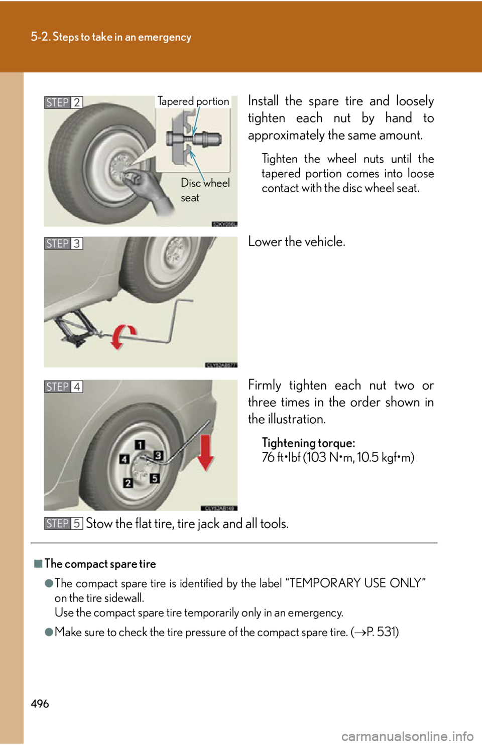 Lexus IS350 2012 Owners Manual / LEXUS 2012 IS250,IS350 OWNERS MANUAL (OM53A87U) 496
5-2. Steps to take in an emergency
Install the spare tire and loosely
tighten each nut by hand to
approximately the same amount.
Tighten the wheel nuts until the
tapered portion comes into loose
c Lexus IS350 2012 Owners Manual / LEXUS 2012 IS250,IS350 OWNERS MANUAL (OM53A87U) 496
5-2. Steps to take in an emergency
Install the spare tire and loosely
tighten each nut by hand to
approximately the same amount.
Tighten the wheel nuts until the
tapered portion comes into loose
c