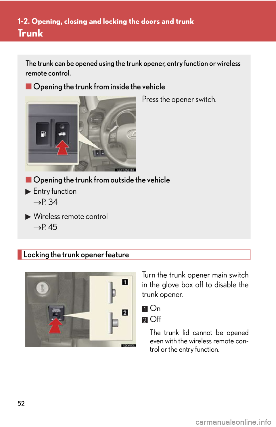Lexus IS350 2012 Owners Manual / LEXUS 2012 IS250,IS350 (OM53A87U) Workshop Manual 52
1-2. Opening, closing and locking the doors and trunk
Tr u n k
Locking the trunk opener feature
Turn the trunk opener main switch
in the glove box off to disable the
trunk opener.On
Off
The trunk l Lexus IS350 2012 Owners Manual / LEXUS 2012 IS250,IS350 (OM53A87U) Workshop Manual 52
1-2. Opening, closing and locking the doors and trunk
Tr u n k
Locking the trunk opener feature
Turn the trunk opener main switch
in the glove box off to disable the
trunk opener.On
Off
The trunk l