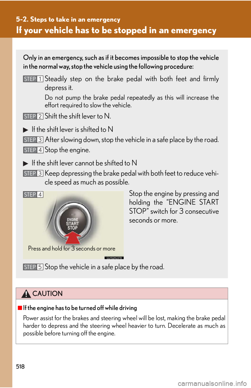 Lexus IS350 2012  Owners Manual / LEXUS 2012 IS250,IS350  (OM53A87U) Workshop Manual 518
5-2. Steps to take in an emergency
If your vehicle has to be stopped in an emergency
CAUTION
■If the engine has to be turned off while driving
Power assist for the brakes and steering wheel will