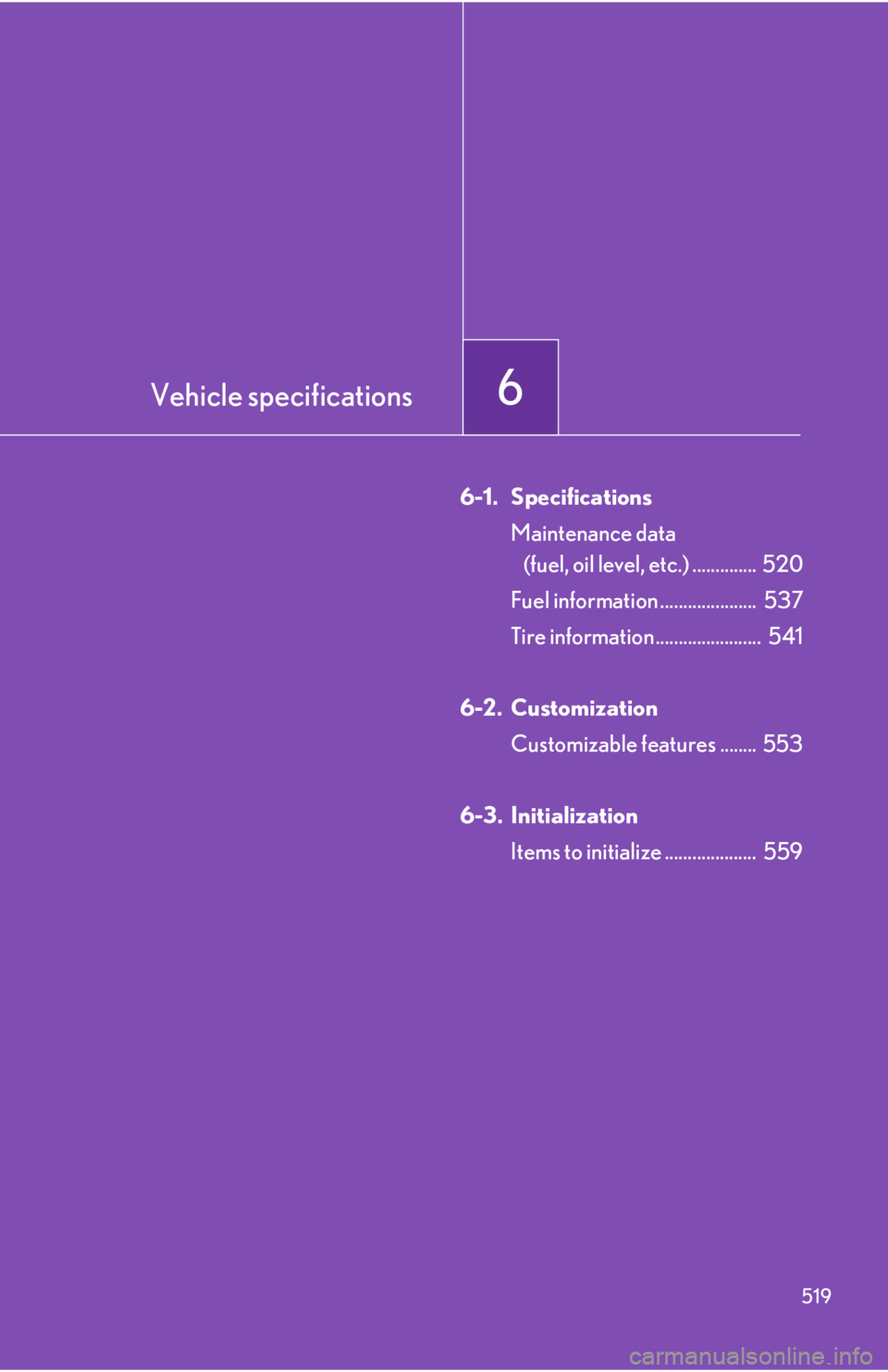 Lexus IS350 2012 Owners Manual / LEXUS 2012 IS250,IS350 OWNERS MANUAL (OM53A87U) Vehicle specifications6
519
6-1. SpecificationsMaintenance data (fuel, oil level, etc.) .............. 520
Fuel information ..................... 537
Tire information....................... 541
6-2 Lexus IS350 2012 Owners Manual / LEXUS 2012 IS250,IS350 OWNERS MANUAL (OM53A87U) Vehicle specifications6
519
6-1. SpecificationsMaintenance data (fuel, oil level, etc.) .............. 520
Fuel information ..................... 537
Tire information....................... 541
6-2