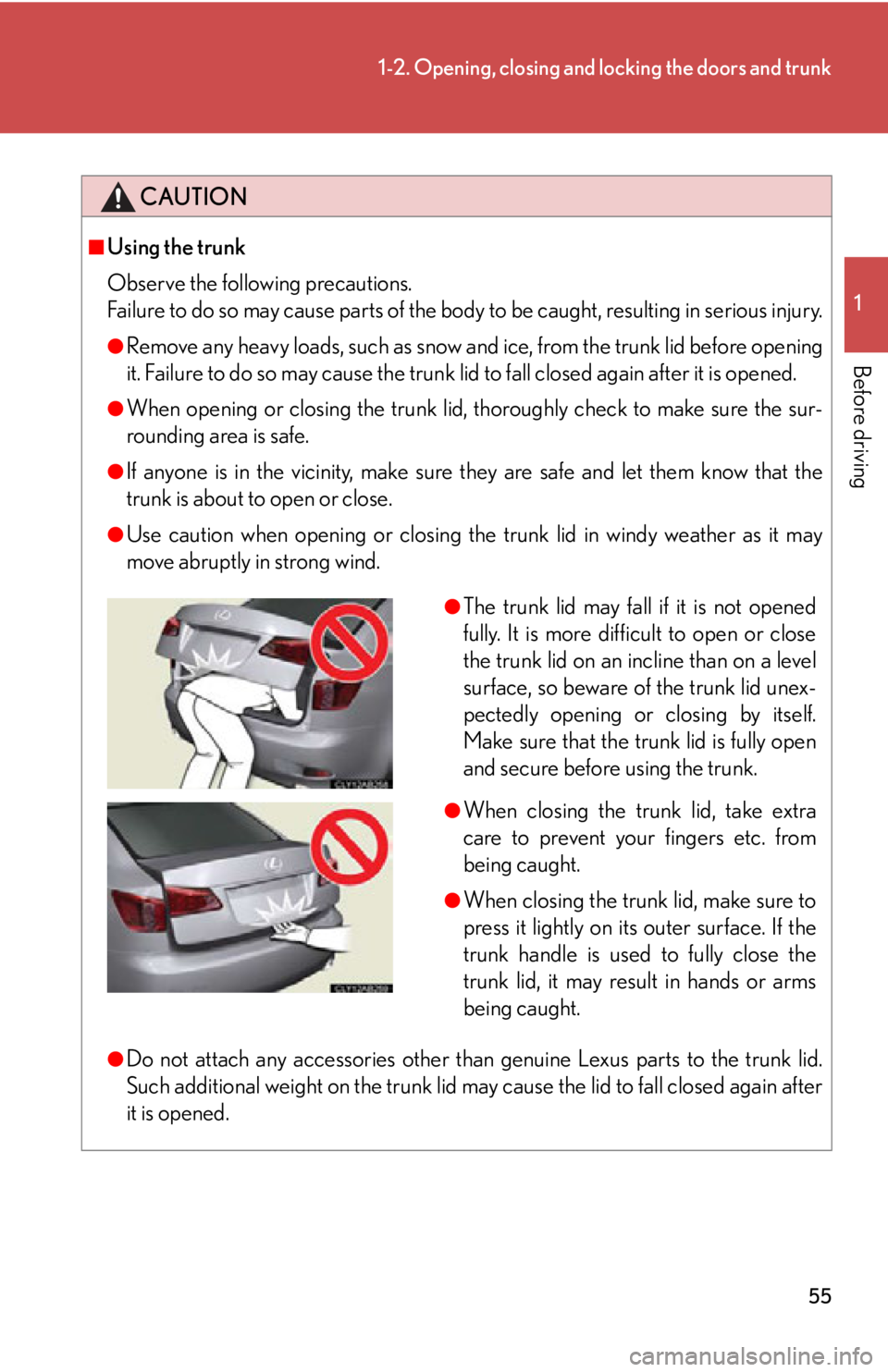 Lexus IS350 2012 Owners Manual / LEXUS 2012 IS250,IS350 (OM53A87U) Workshop Manual 55
1-2. Opening, closing and locking the doors and trunk
1
Before driving
CAUTION
■Using the trunk
Observe the following precautions.
Failure to do so may cause parts of the body to be caught, resul Lexus IS350 2012 Owners Manual / LEXUS 2012 IS250,IS350 (OM53A87U) Workshop Manual 55
1-2. Opening, closing and locking the doors and trunk
1
Before driving
CAUTION
■Using the trunk
Observe the following precautions.
Failure to do so may cause parts of the body to be caught, resul