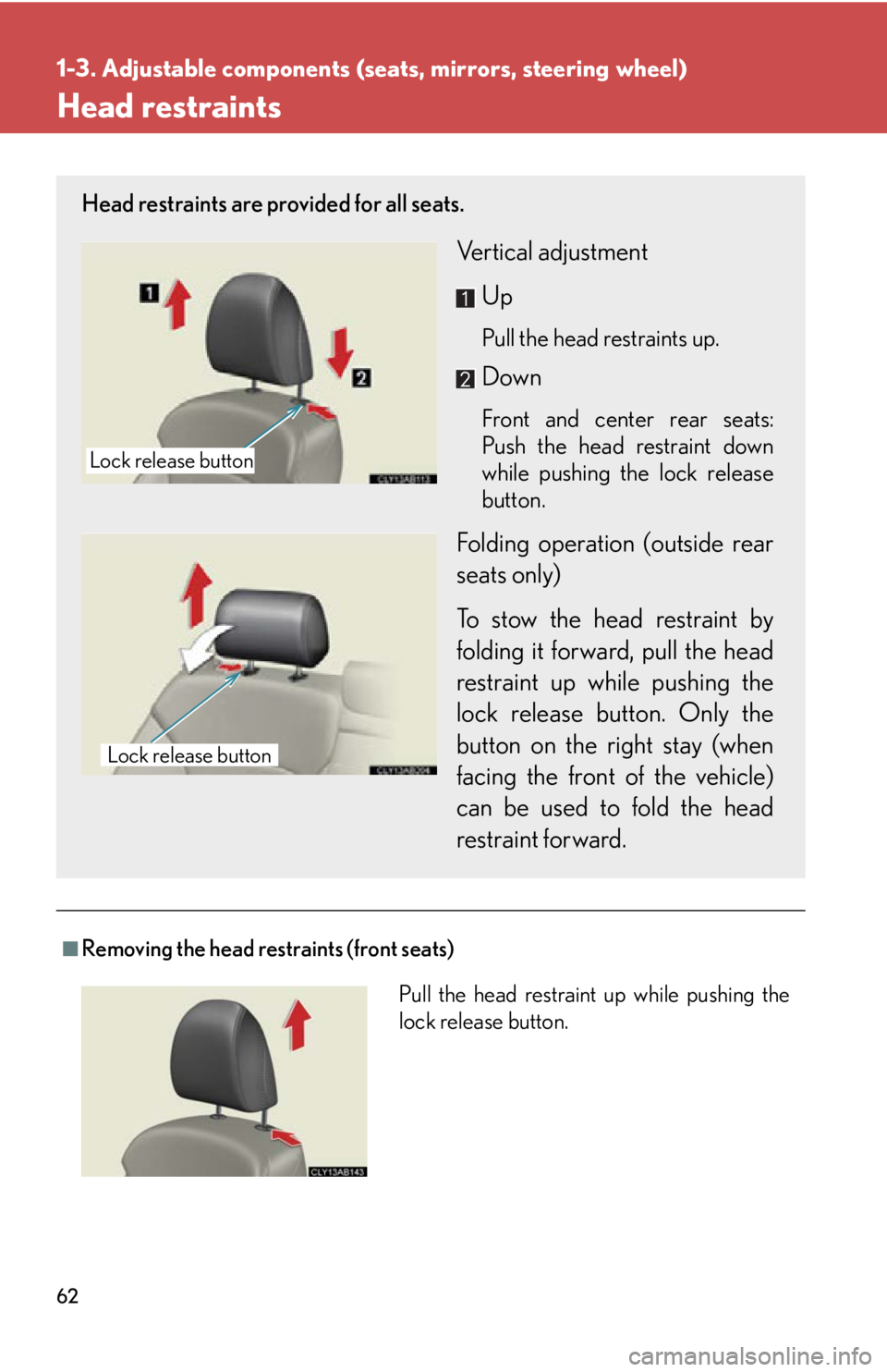 Lexus IS350 2012 Owners Manual / LEXUS 2012 IS250,IS350 (OM53A87U) Repair Manual 62
1-3. Adjustable components (seats, mirrors, steering wheel)
Head restraints
■Removing the head restraints (front seats)
Head restraints are provided for all seats.
Vertical adjustmentUp
Pull the Lexus IS350 2012 Owners Manual / LEXUS 2012 IS250,IS350 (OM53A87U) Repair Manual 62
1-3. Adjustable components (seats, mirrors, steering wheel)
Head restraints
■Removing the head restraints (front seats)
Head restraints are provided for all seats.
Vertical adjustmentUp
Pull the