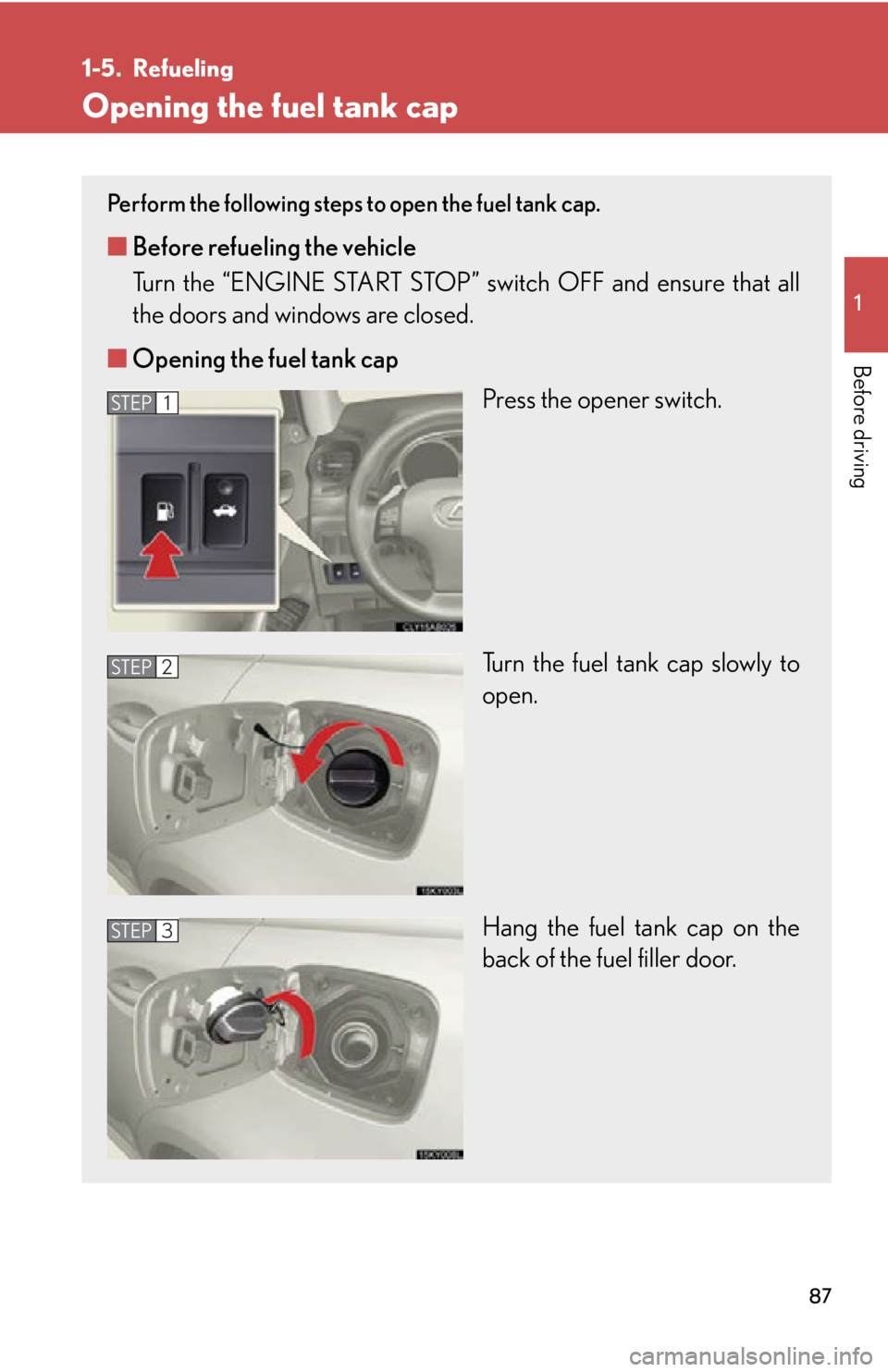 Lexus IS350 2012 Owners Manual / LEXUS 2012 IS250,IS350 (OM53A87U) Manual Online 87
1
Before driving
1-5. Refueling
Opening the fuel tank cap
Perform the following steps to open the fuel tank cap.
■Before refueling the vehicle
Turn the “ENGINE START STOP” switch OFF and ens Lexus IS350 2012 Owners Manual / LEXUS 2012 IS250,IS350 (OM53A87U) Manual Online 87
1
Before driving
1-5. Refueling
Opening the fuel tank cap
Perform the following steps to open the fuel tank cap.
■Before refueling the vehicle
Turn the “ENGINE START STOP” switch OFF and ens