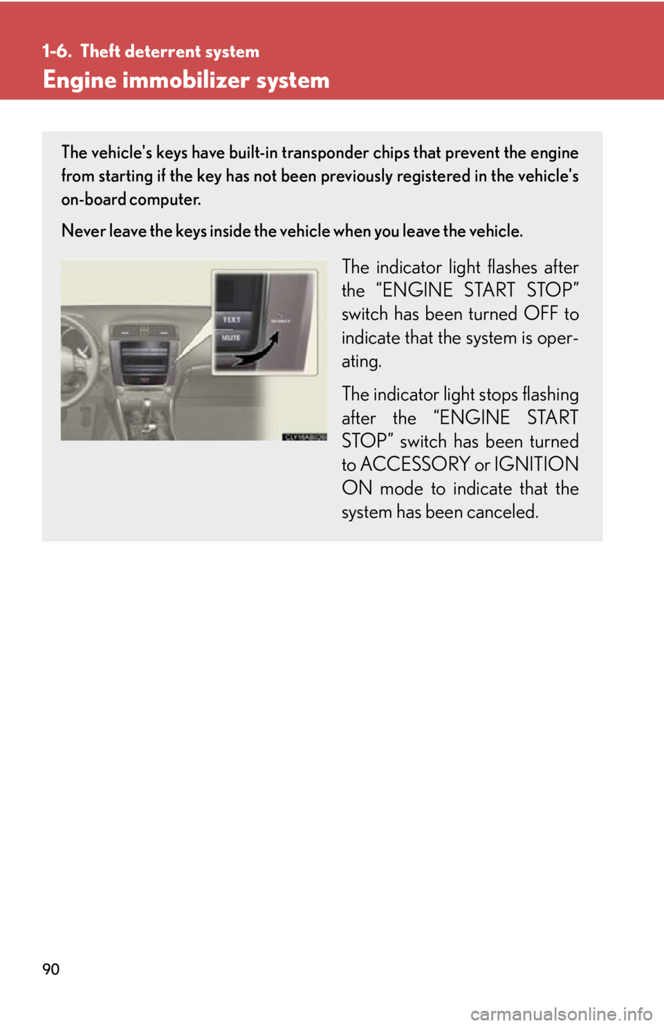 Lexus IS350 2012 Owners Manual / LEXUS 2012 IS250,IS350 (OM53A87U) Manual Online 90
1-6. Theft deterrent system
Engine immobilizer system
The vehicles keys have built-in transponder chips that prevent the engine
from starting if the key has not been previously registered in the v Lexus IS350 2012 Owners Manual / LEXUS 2012 IS250,IS350 (OM53A87U) Manual Online 90
1-6. Theft deterrent system
Engine immobilizer system
The vehicles keys have built-in transponder chips that prevent the engine
from starting if the key has not been previously registered in the v