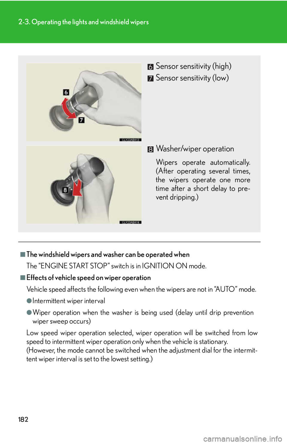 Lexus IS350 2012  Quick Guide / LEXUS 2012 IS250,IS350  (OM53A87U) User Guide 182
2-3. Operating the lights and windshield wipers
■The windshield wipers and washer can be operated when
The “ENGINE START STOP” switch is in IGNITION ON mode.
■Effects of vehicle speed on w