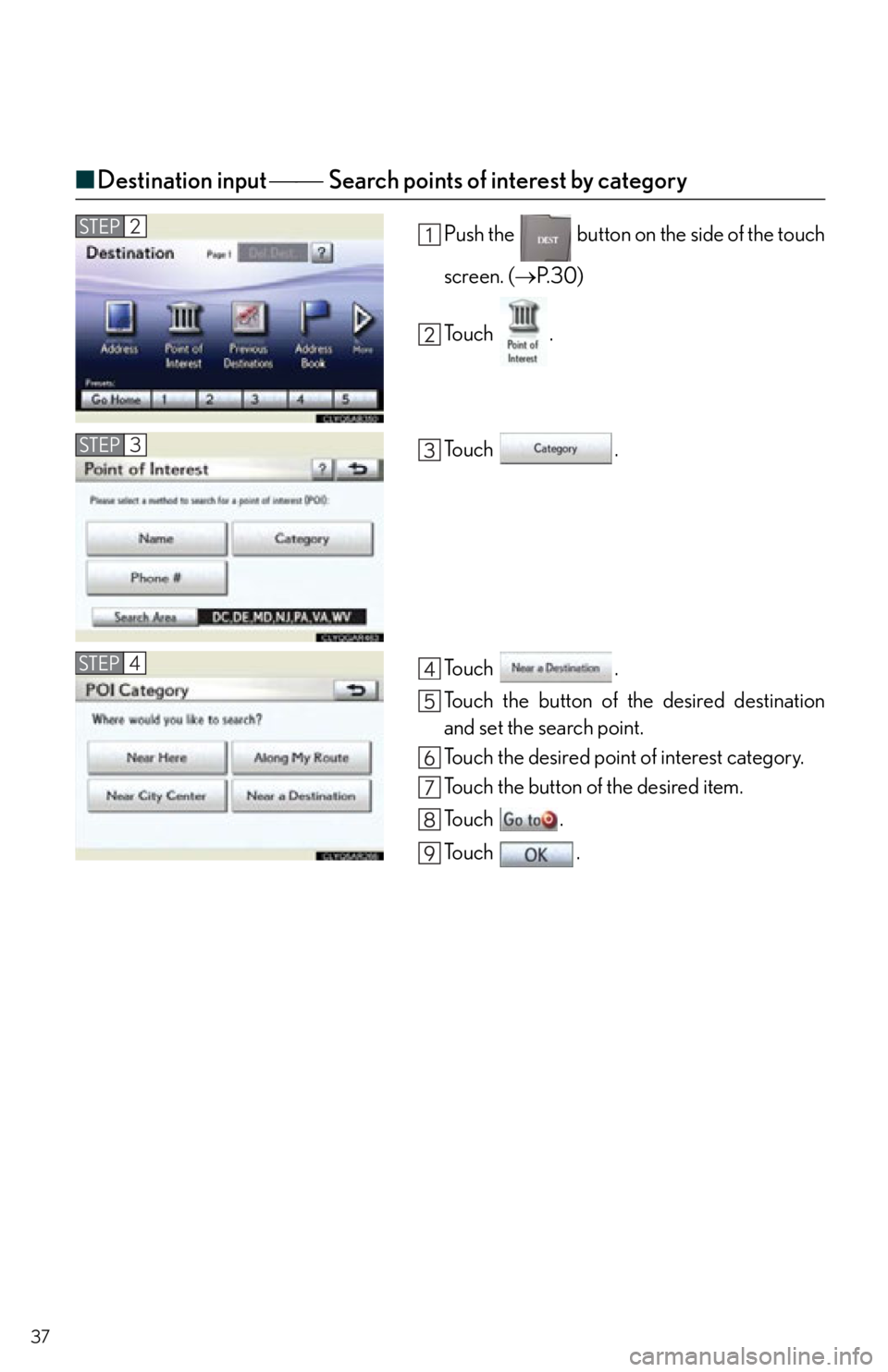 Lexus IS350 2012  Quick Guide / 2012 IS250,IS350  QUICK GUIDE (OM53A98U) Owners Guide 37
■Destination input  Search points of interest by category
Push the   button on the side of the touch
screen. ( P. 3 0 )
To u c h  .
To u c h  .
To u c h  .
Touch the button of the des