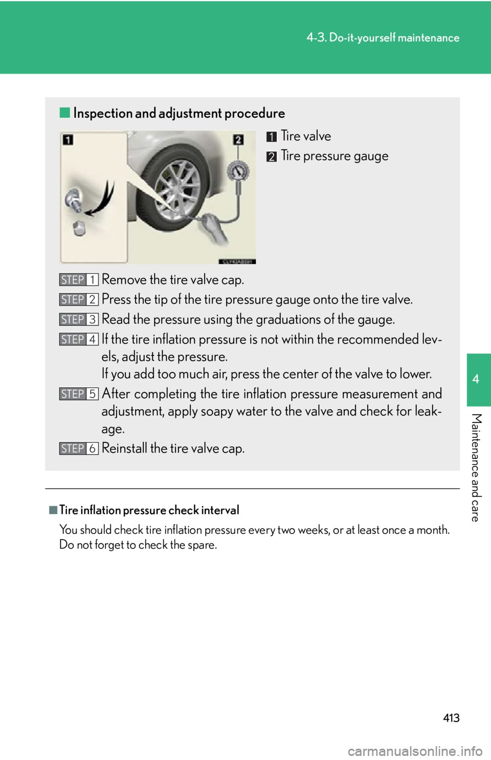 Lexus IS350 2011 Owners Manual / LEXUS 2011 IS250/IS350 OWNERS MANUAL (OM53839U) 413
4-3. Do-it-yourself maintenance
4
Maintenance and care
■Tire inflation pressure check interval
You should check tire inflation pressure every two weeks, or at least once a month.
Do not forget t Lexus IS350 2011 Owners Manual / LEXUS 2011 IS250/IS350 OWNERS MANUAL (OM53839U) 413
4-3. Do-it-yourself maintenance
4
Maintenance and care
■Tire inflation pressure check interval
You should check tire inflation pressure every two weeks, or at least once a month.
Do not forget t