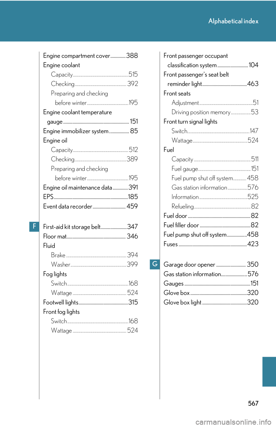 Lexus IS350 2011  Owners Manual / LEXUS 2011 IS250/IS350 OWNERS MANUAL (OM53839U) 567
Alphabetical index
Engine compartment cover............. 388
Engine coolantCapacity...................................................515
Checking ............................................... 3