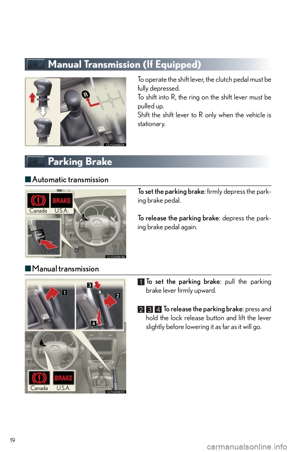 Lexus IS350 2011  Owners Manual / LEXUS 2011 IS250/IS350 OWNERS MANUAL QUICK GUIDE (OM53852U) 19
Manual Transmission (If Equipped)
To operate the shift lever, the clutch pedal must be
fully depressed.
To shift into R, the ring on the shift lever must be
pulled up.
Shift the shift lever to R on