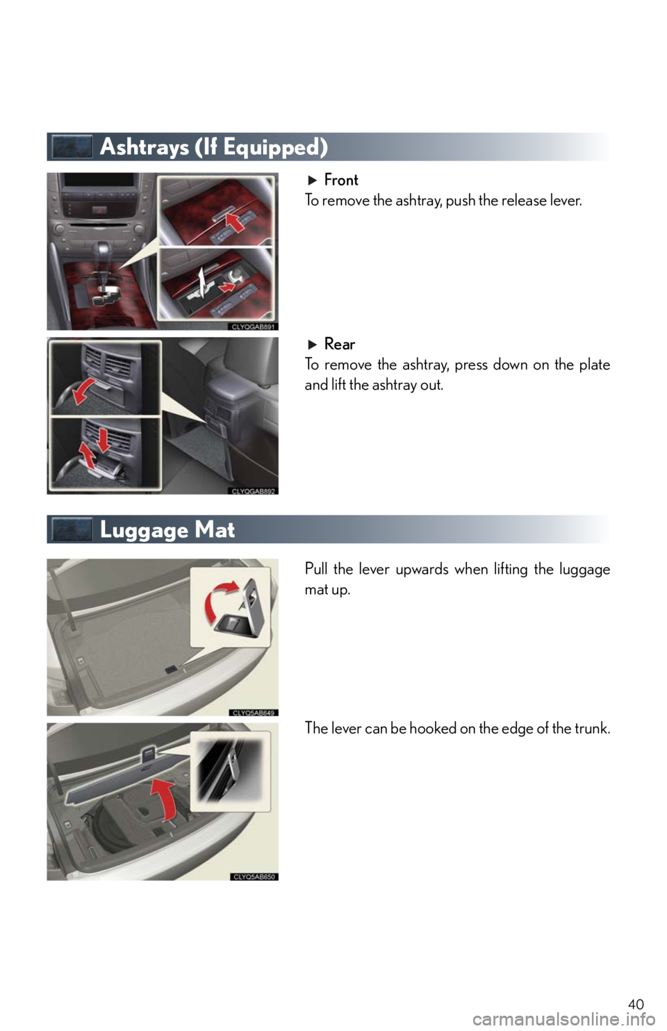 Lexus IS350 2011  Owners Manual / LEXUS 2011 IS250/IS350  QUICK GUIDE (OM53852U) Owners Guide 40
Ashtrays (If Equipped)
Front
To remove the ashtray, push the release lever.
Rear
To remove the ashtray, press down on the plate
and lift the ashtray out.
Luggage Mat
Pull the lever upwards when lif