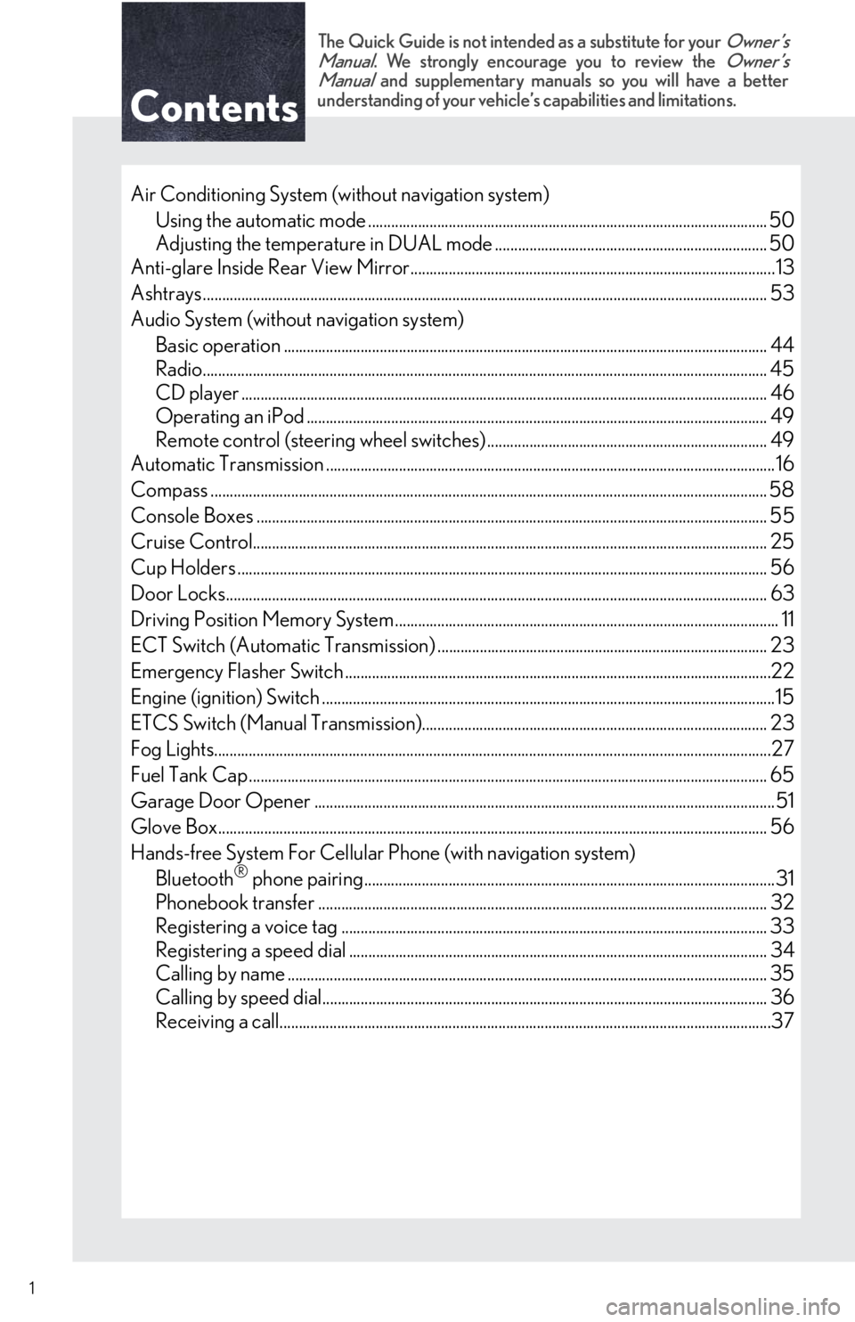 Lexus IS350 2011 Owners Manual / LEXUS 2011 IS250/IS350 OWNERS MANUAL QUICK GUIDE (OM53A38U) Contents
The Quick Guide is not intended as a substitute for your Owner’s
Manual. We strongly encourage you to review the Owner’s
Manual and supplementary manuals so you will have a better
underst Lexus IS350 2011 Owners Manual / LEXUS 2011 IS250/IS350 OWNERS MANUAL QUICK GUIDE (OM53A38U) Contents
The Quick Guide is not intended as a substitute for your Owner’s
Manual. We strongly encourage you to review the Owner’s
Manual and supplementary manuals so you will have a better
underst