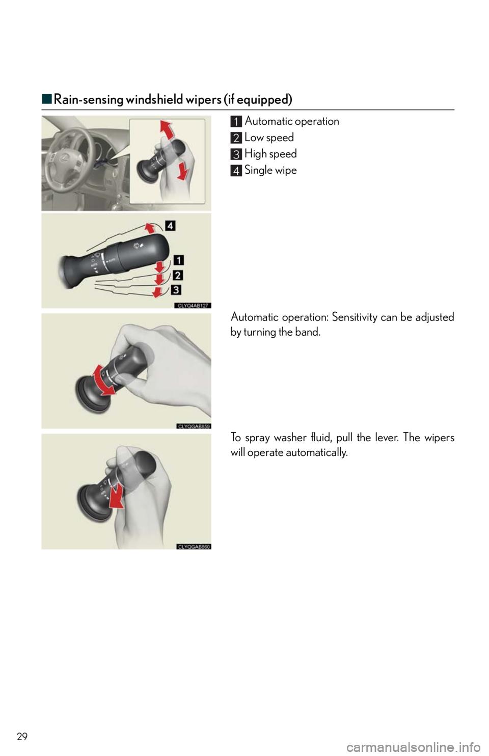 Lexus IS350 2011  Owners Manual / LEXUS 2011 IS250/IS350 OWNERS MANUAL QUICK GUIDE (OM53A38U) 29
■Rain-sensing windshield wipers (if equipped)
Automatic operation
Low speed
High speed
Single wipe
Automatic operation: Sensitivity can be adjusted
by turning the band.
To spray washer fluid, pul