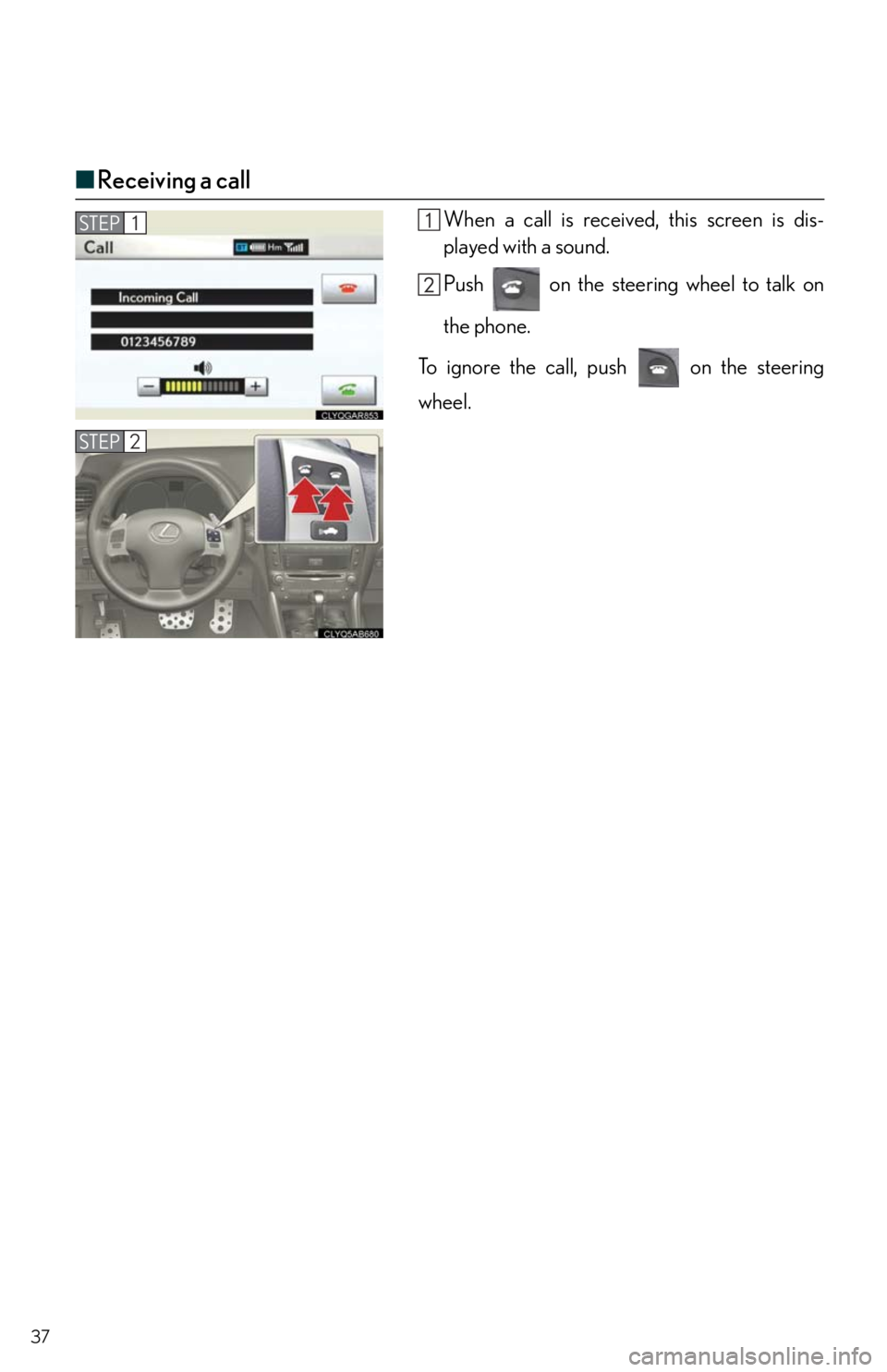 Lexus IS350 2011  Owners Manual / LEXUS 2011 IS250/IS350  QUICK GUIDE (OM53A38U) Owners Guide 37
■Receiving a call
When a call is received, this screen is dis-
played with a sound.
Push   on the steering wheel to talk on
the phone.
To ignore the call, push   on the steering
wheel.STEP1
STEP2