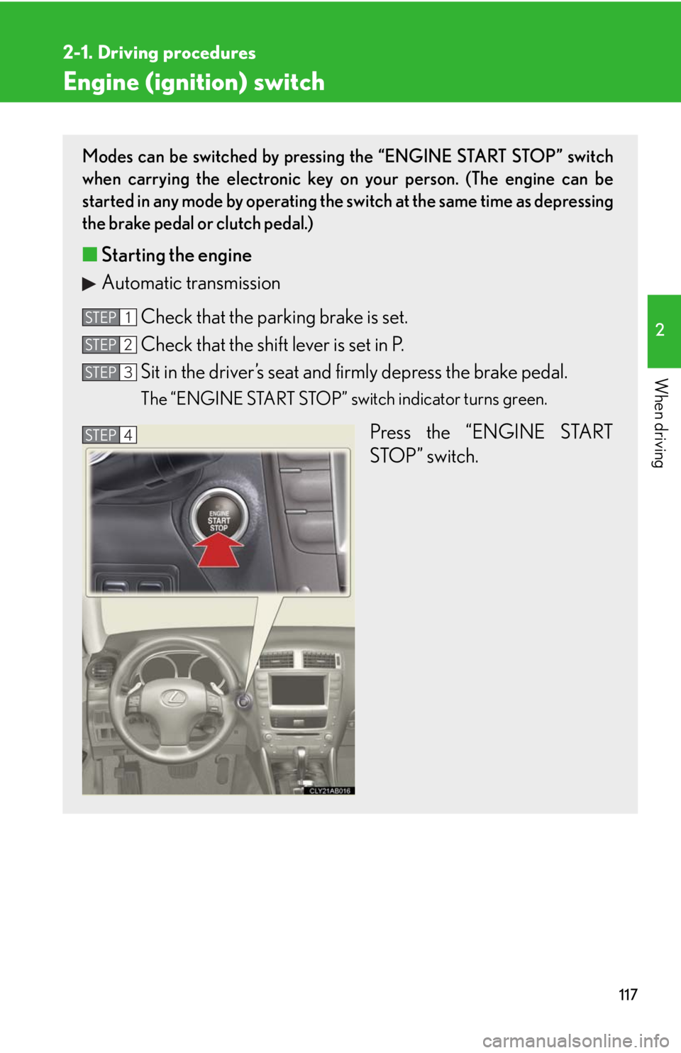 Lexus IS350 2008  Scheduled Maintenace Guide / LEXUS 2008 IS350  (OM53699U350) Owners Guide 117
2-1. Driving procedures
2
When driving
Engine (ignition) switch
Modes can be switched by pressing the “ENGINE START STOP” switch
when carrying the electronic key on your person. (The engine ca