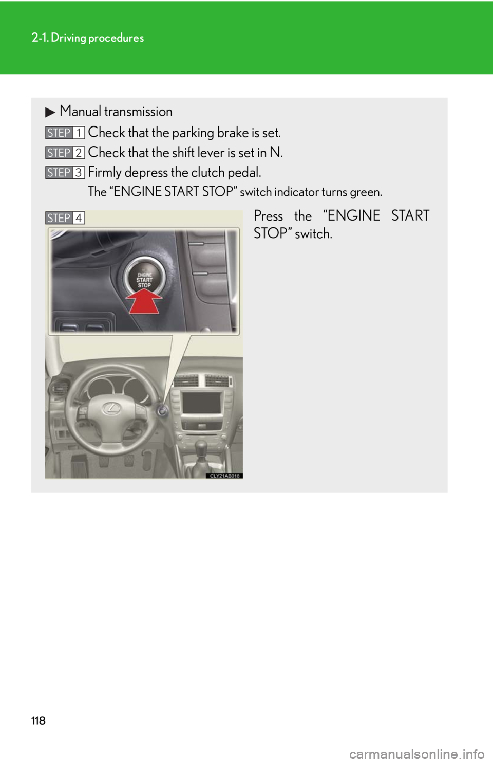 Lexus IS350 2008  Scheduled Maintenace Guide / LEXUS 2008 IS350  (OM53699U350) Owners Guide 118
2-1. Driving procedures
Manual transmissionCheck that the parking brake is set.
Check that the shift lever is set in N.
Firmly depress the clutch pedal.
The “ENGINE START STOP” switch indicato