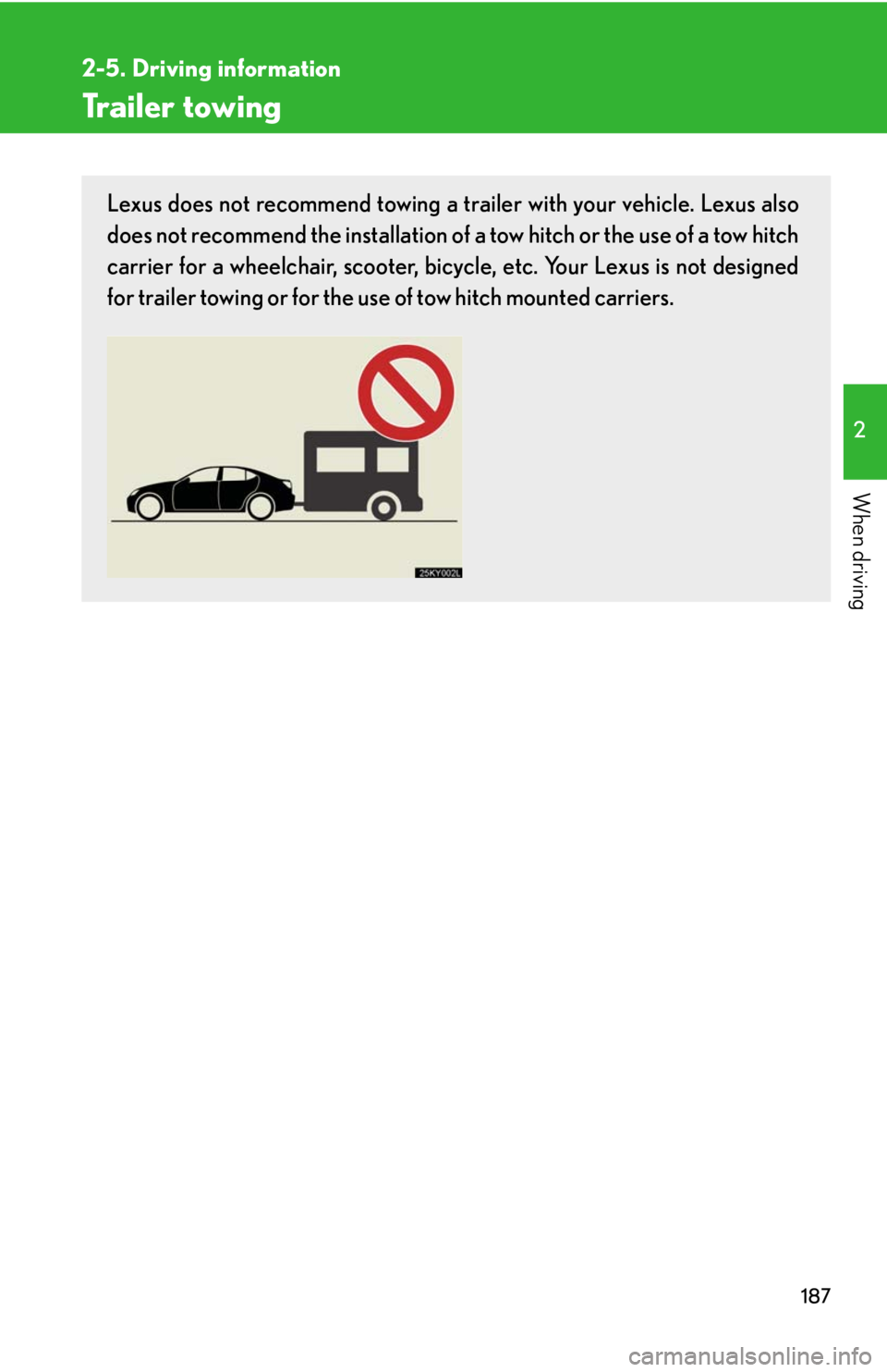 Lexus IS350 2008  Scheduled Maintenace Guide / LEXUS 2008 IS350 OWNERS MANUAL (OM53699U350) 187
2-5. Driving information
2
When driving
Trailer towing
Lexus does not recommend towing a trailer with your vehicle. Lexus also
does not recommend the installation of a tow hitch or the use of a to