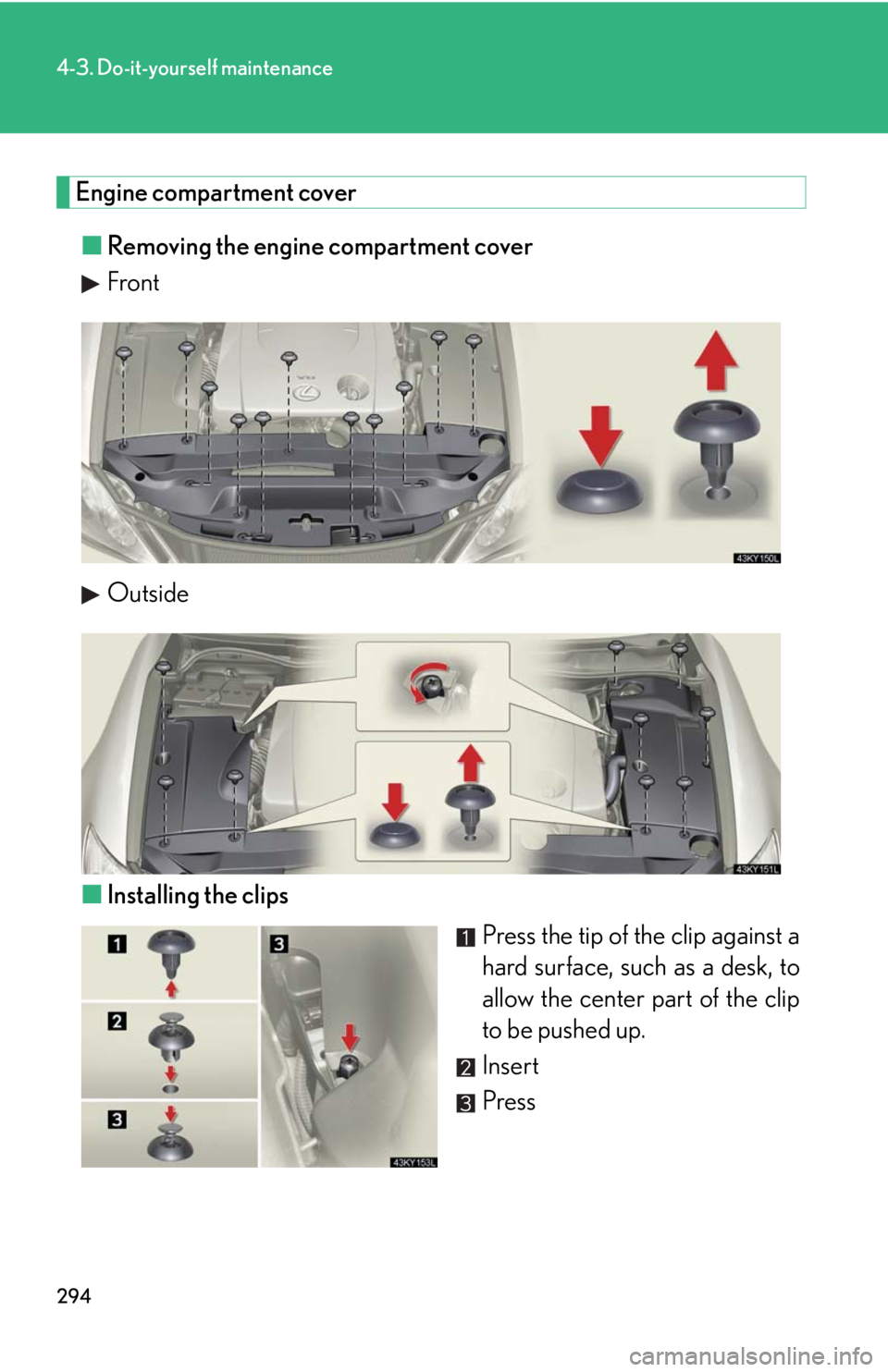 Lexus IS350 2008  Scheduled Maintenace Guide / LEXUS 2008 IS350 OWNERS MANUAL (OM53699U350) 294
4-3. Do-it-yourself maintenance
Engine compartment cover■ Removing the engine compartment cover
Front
Outside
■ Installing the clips
Press the tip of the clip against a
hard surface, such as a