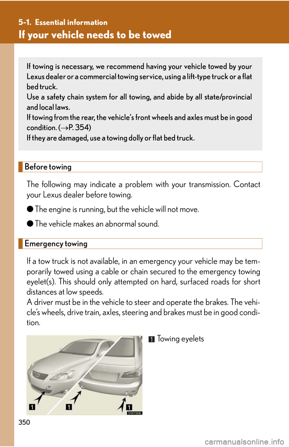 Lexus IS350 2008 Scheduled Maintenace Guide / LEXUS 2008 IS350 OWNERS MANUAL (OM53699U350) 350
5-1. Essential information
If your vehicle needs to be towed
Before towingThe following may indicate a problem with your transmission. Contact
your Lexus dealer before towing.
● The engine is r Lexus IS350 2008 Scheduled Maintenace Guide / LEXUS 2008 IS350 OWNERS MANUAL (OM53699U350) 350
5-1. Essential information
If your vehicle needs to be towed
Before towingThe following may indicate a problem with your transmission. Contact
your Lexus dealer before towing.
● The engine is r