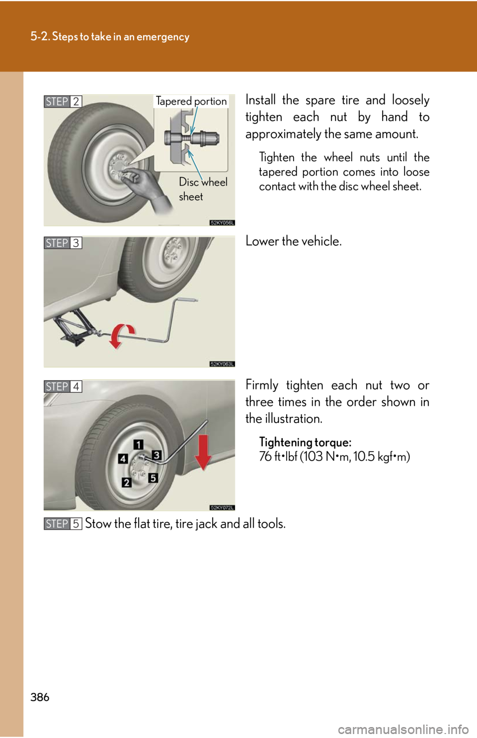 Lexus IS350 2008 Scheduled Maintenace Guide / LEXUS 2008 IS350 OWNERS MANUAL (OM53699U350) 386
5-2. Steps to take in an emergency
Install the spare tire and loosely
tighten each nut by hand to
approximately the same amount.
Tighten the wheel nuts until the
tapered portion comes into loose
c Lexus IS350 2008 Scheduled Maintenace Guide / LEXUS 2008 IS350 OWNERS MANUAL (OM53699U350) 386
5-2. Steps to take in an emergency
Install the spare tire and loosely
tighten each nut by hand to
approximately the same amount.
Tighten the wheel nuts until the
tapered portion comes into loose
c