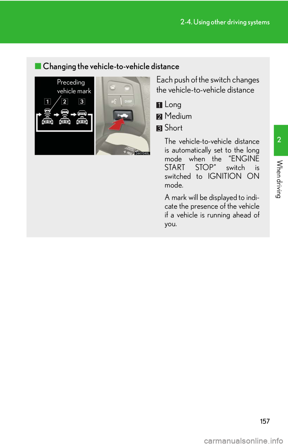 Lexus IS350 2008 Do-it-yourself maintenance / LEXUS 2008 IS350 OWNERS MANUAL (OM53699U350) 157
2-4. Using other driving systems
2
When driving
■Changing the vehicle-to-vehicle distance
Each push of the switch changes
the vehicle-to-vehicle distance
Long
Medium
Short
The vehicle-to-vehicle Lexus IS350 2008 Do-it-yourself maintenance / LEXUS 2008 IS350 OWNERS MANUAL (OM53699U350) 157
2-4. Using other driving systems
2
When driving
■Changing the vehicle-to-vehicle distance
Each push of the switch changes
the vehicle-to-vehicle distance
Long
Medium
Short
The vehicle-to-vehicle