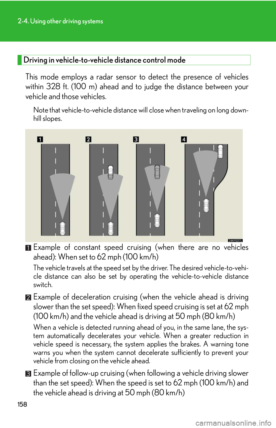 Lexus IS350 2008  Do-it-yourself maintenance / LEXUS 2008 IS350  (OM53699U350) User Guide 158
2-4. Using other driving systems
Driving in vehicle-to-vehicle distance control mode This mode employs a radar sensor  to detect the presence of vehicles
within 328 ft. (100 m) ahead and to  judge