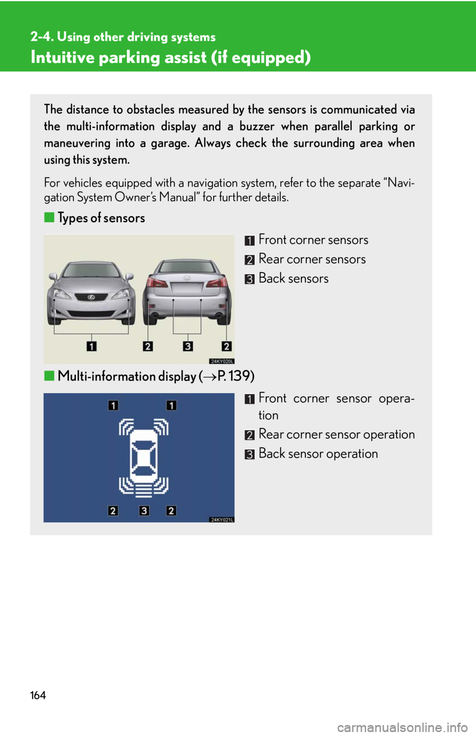 Lexus IS350 2008  Do-it-yourself maintenance / LEXUS 2008 IS350  (OM53699U350) User Guide 164
2-4. Using other driving systems
Intuitive parking assist (if equipped)
The distance to obstacles measured by the sensors is communicated via
the multi-information display and a buzzer when parall