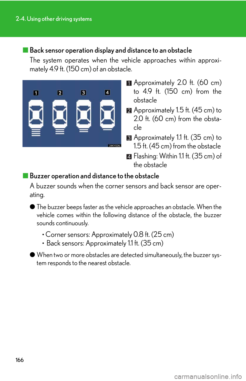 Lexus IS350 2008  Do-it-yourself maintenance / LEXUS 2008 IS350  (OM53699U350) User Guide 166
2-4. Using other driving systems
■Back sensor operation display and distance to an obstacle 
The system operates when the vehicle approaches within approxi-
mately 4.9 ft. (150 cm) of an obstacl