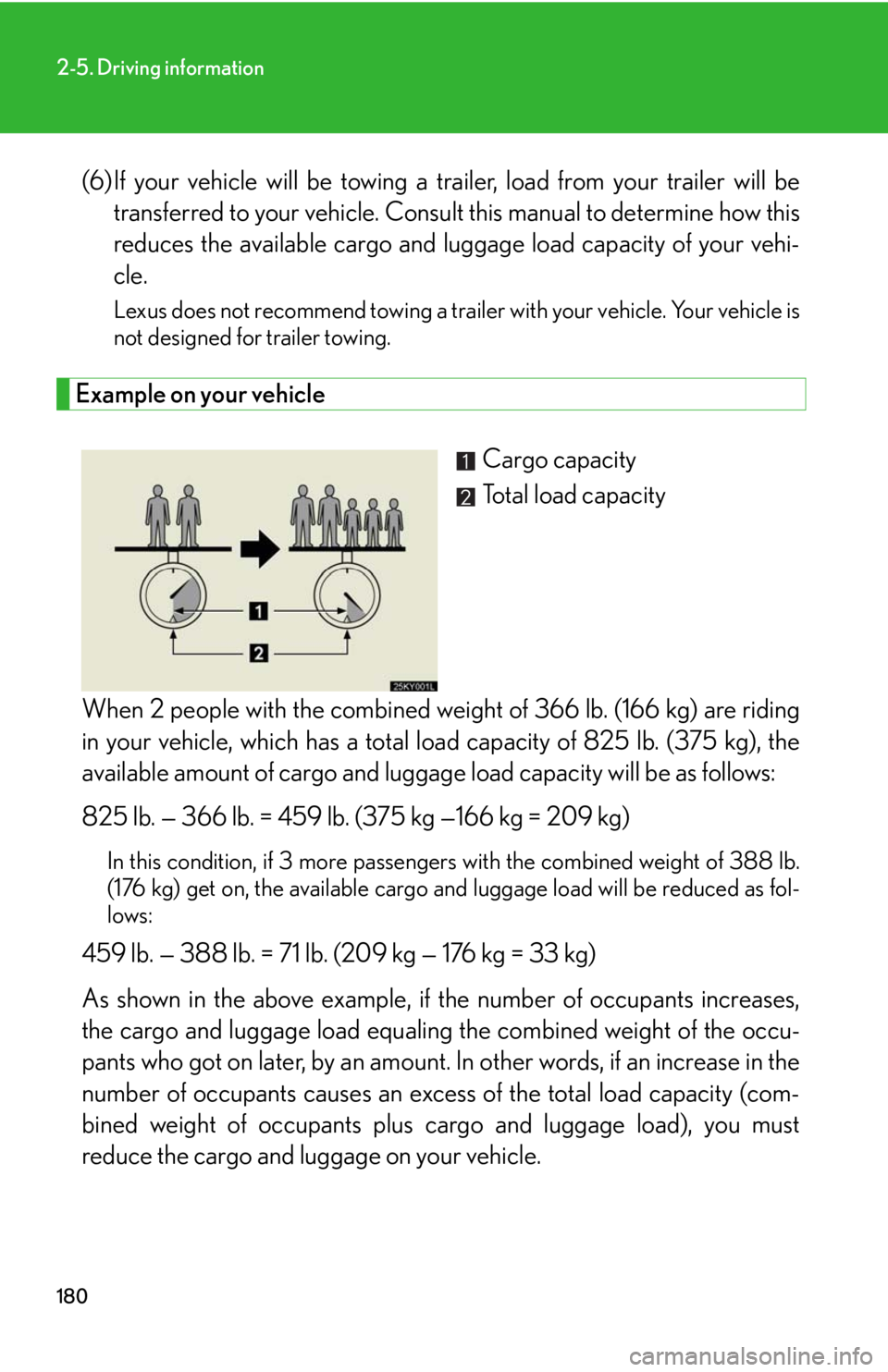Lexus IS350 2008  Do-it-yourself maintenance / LEXUS 2008 IS350 OWNERS MANUAL (OM53699U350) 180
2-5. Driving information
(6)If your vehicle will be towing a trailer, load from your trailer will betransferred to your vehicle. Consul t this manual to determine how this
reduces the available ca