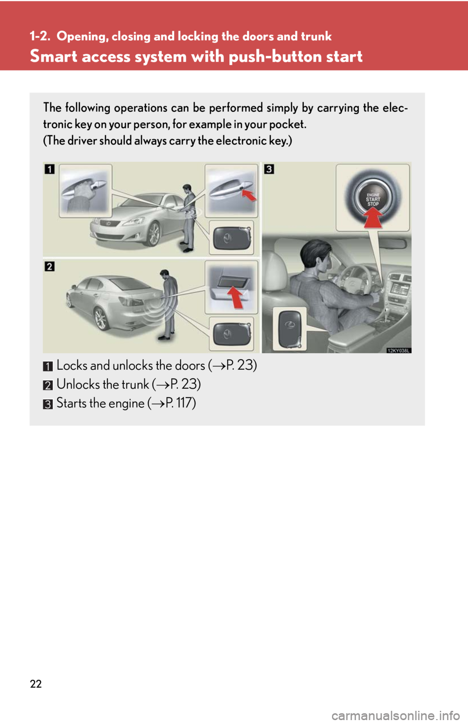 Lexus IS350 2008  Do-it-yourself maintenance / LEXUS 2008 IS350  (OM53699U350) Owners Guide 22
1-2. Opening, closing and locking the doors and trunk
Smart access system with push-button start
The following operations can be performed simply by carrying the elec-
tronic key on your person, fo