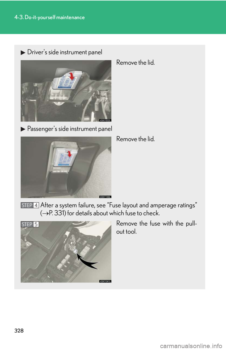 Lexus IS350 2008  Do-it-yourself maintenance / LEXUS 2008 IS350 OWNERS MANUAL (OM53699U350) 328
4-3. Do-it-yourself maintenance
Drivers side instrument panelRemove the lid.
Passengers side instrument panel Remove the lid.
After a system failure, see “Fuse layout and amperage ratings”
(