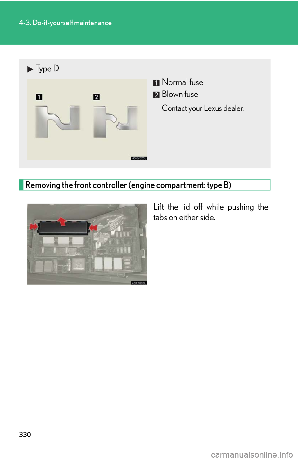 Lexus IS350 2008  Do-it-yourself maintenance / LEXUS 2008 IS350 OWNERS MANUAL (OM53699U350) 330
4-3. Do-it-yourself maintenance
Removing the front controller (engine compartment: type B)Lift the lid off while pushing the
tabs on either side.
Type DNormal fuse
Blown fuse
Contact your Lexus de